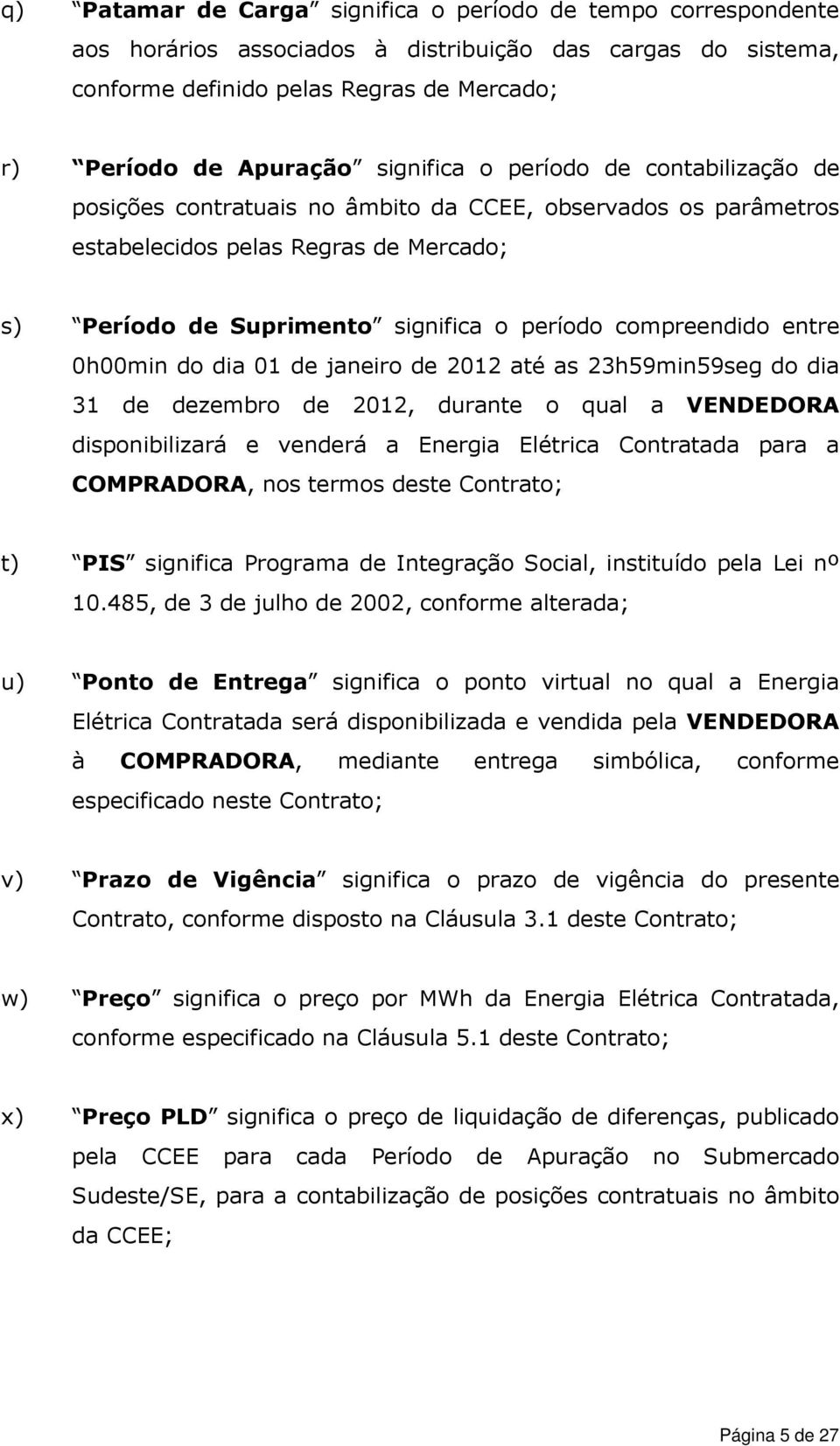 compreendido entre 0h00min do dia 01 de janeiro de 2012 até as 23h59min59seg do dia 31 de dezembro de 2012, durante o qual a VENDEDORA disponibilizará e venderá a Energia Elétrica Contratada para a