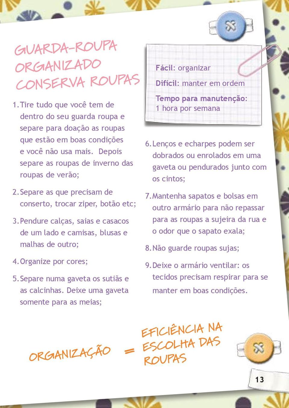 Pendure calças, saias e casacos de um lado e camisas, blusas e malhas de outro; 4. Organize por cores; 5. Separe numa gaveta os sutiãs e as calcinhas.