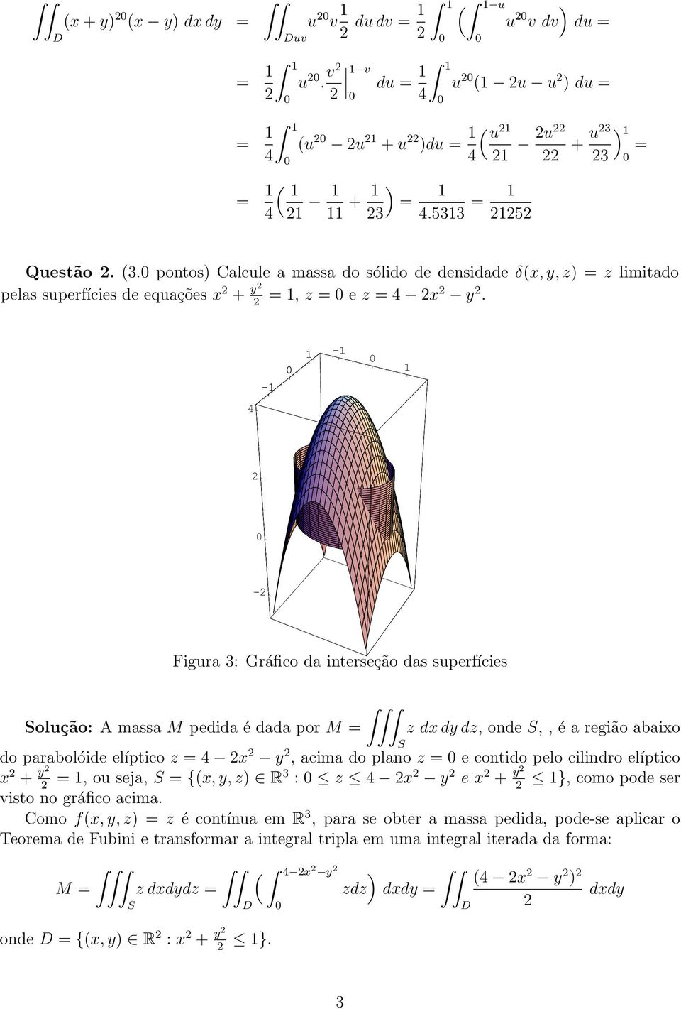 - - 4 - Figura 3: Gráfico da interseção das superfícies olução: A massa M pedida é dada por M z dx d dz, onde,, é a região abaixo do parabolóide elíptico z 4 x, acima do plano z e contido