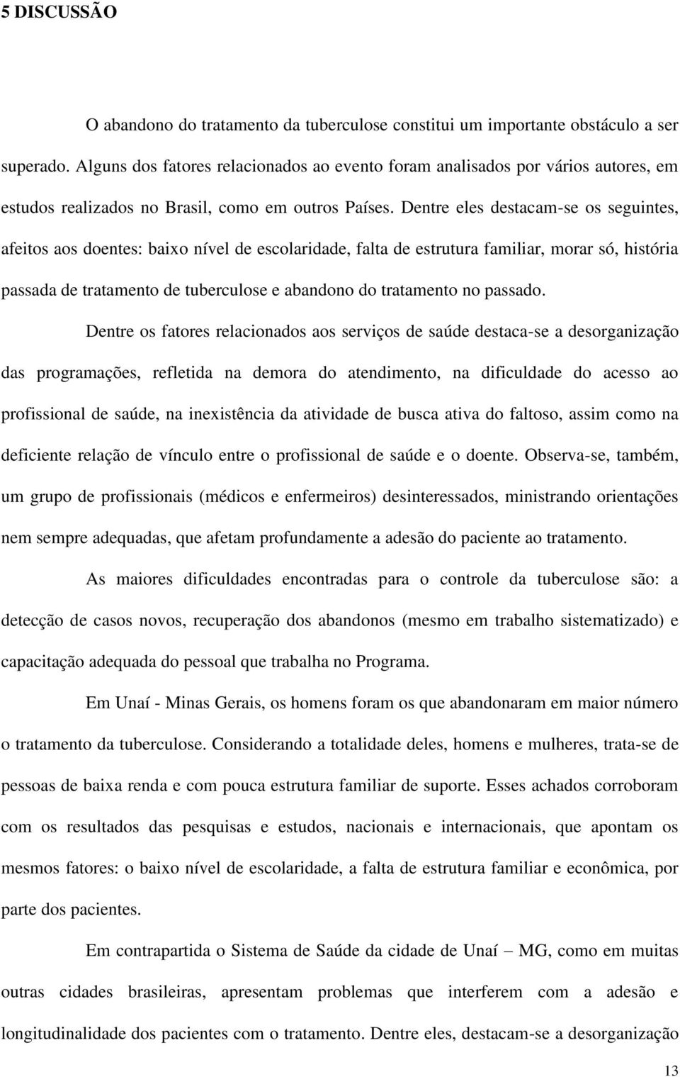 Dentre eles destacam-se os seguintes, afeitos aos doentes: baixo nível de escolaridade, falta de estrutura familiar, morar só, história passada de tratamento de tuberculose e abandono do tratamento