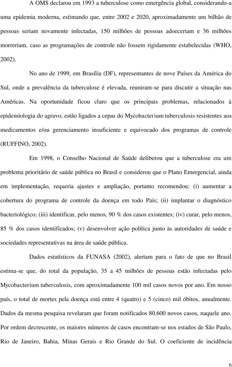 No ano de 1999, em Brasília (DF), representantes de nove Países da América do Sul, onde a prevalência da tuberculose é elevada, reuniram-se para discutir a situação nas Américas.