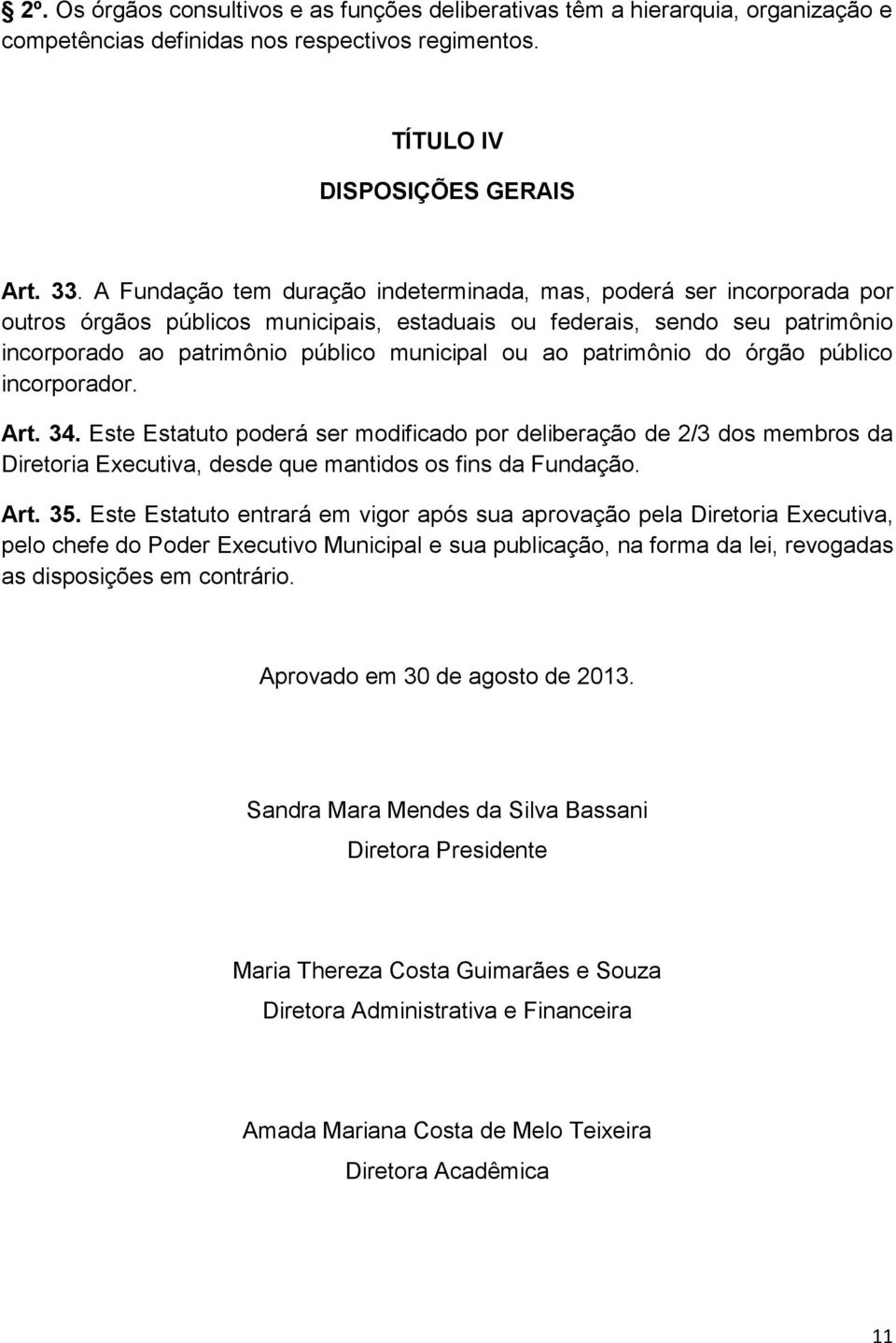 patrimônio do órgão público incorporador. Art. 34. Este Estatuto poderá ser modificado por deliberação de 2/3 dos membros da Diretoria Executiva, desde que mantidos os fins da Fundação. Art. 35.