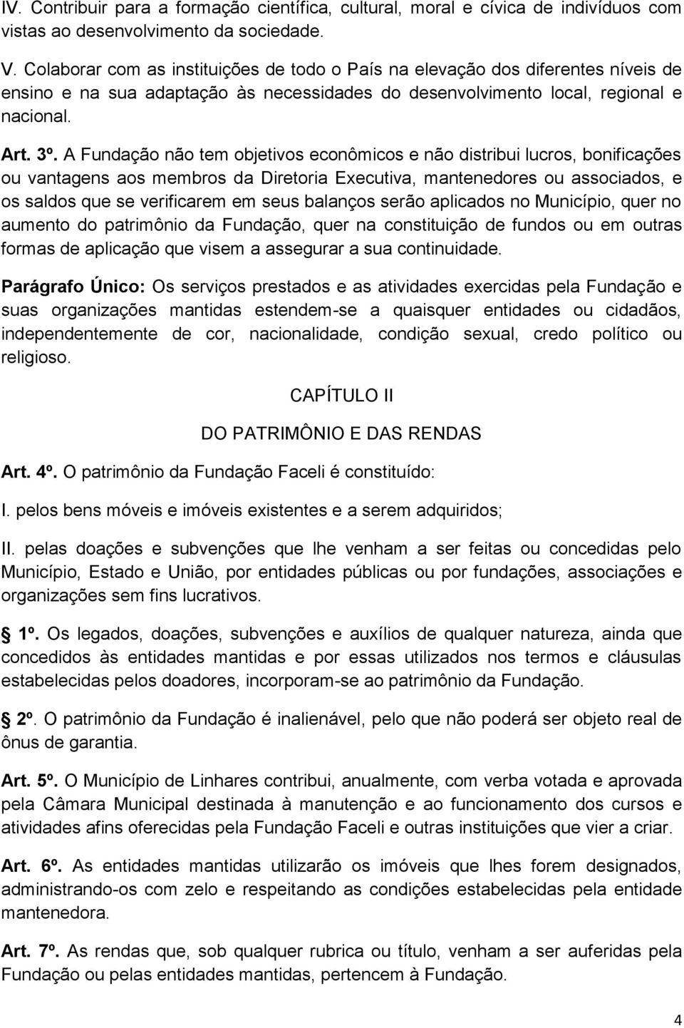 A Fundação não tem objetivos econômicos e não distribui lucros, bonificações ou vantagens aos membros da Diretoria Executiva, mantenedores ou associados, e os saldos que se verificarem em seus