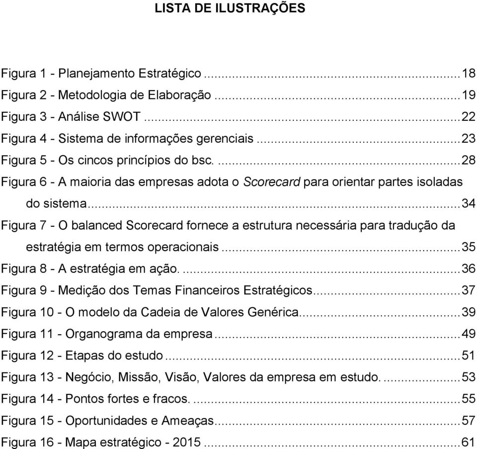 .. 34 Figura 7 - O balanced Scorecard fornece a estrutura necessária para tradução da estratégia em termos operacionais... 35 Figura 8 - A estratégia em ação.