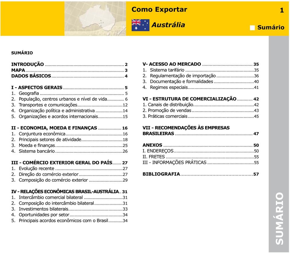 ...25 4. Sistema bancário...26 III - COMÉRCIO EXTERIOR GERAL DO PAÍS...27 1. Evolução recente...27 2. Direção do comércio exterior...27 3. Composição do comércio exterior...29 V- ACESSO AO MERCADO.