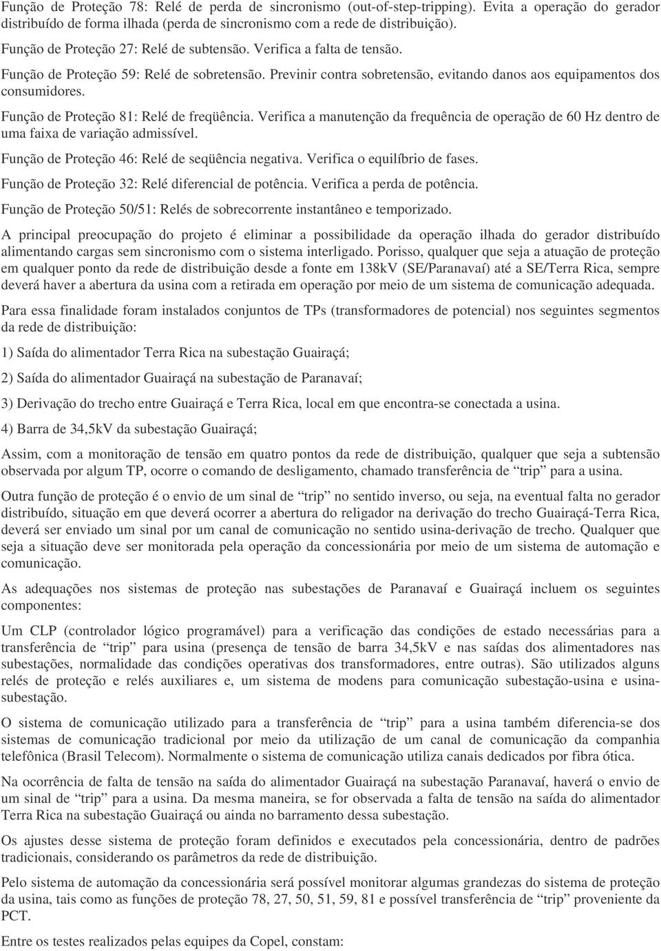 Função de Proteção 81: elé de freqüência. Verifica a manutenção da frequência de operação de 60 Hz dentro de uma faixa de variação admissível. Função de Proteção 46: elé de seqüência negativa.