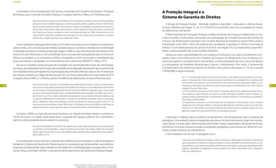 227-8) destaca que Deve-se reconhecer que, no campo das leis, o ECA representou, de fato, uma reviravolta completa, proporcionando condições legais para a reformulação das políticas públicas em favor