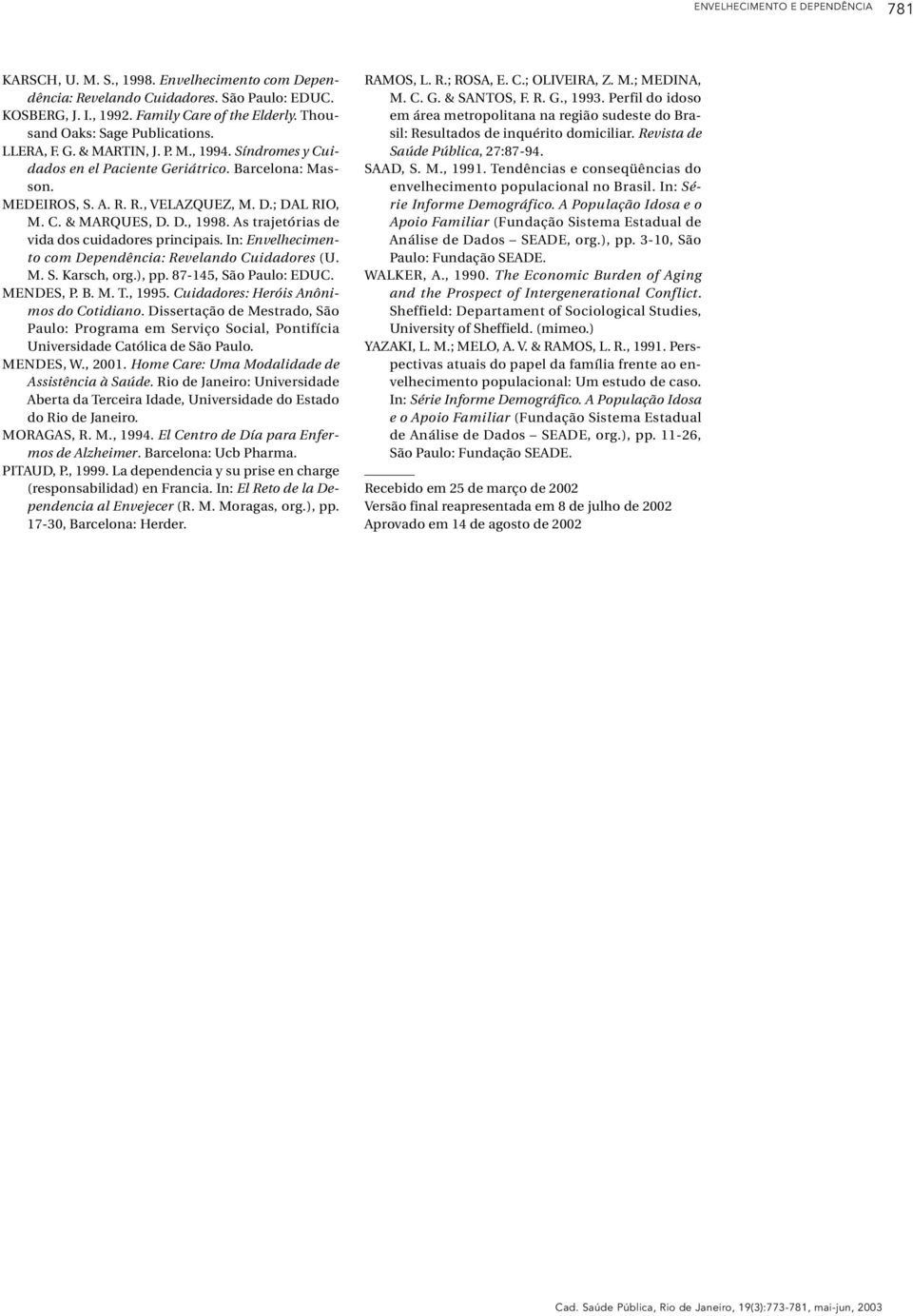 D., 1998. As trajetórias de vida dos cuidadores principais. In: Envelhecimento com Dependência: Revelando Cuidadores (U. M. S. Karsch, org.), pp. 87-145, São Paulo: EDUC. MENDES, P. B. M. T., 1995.