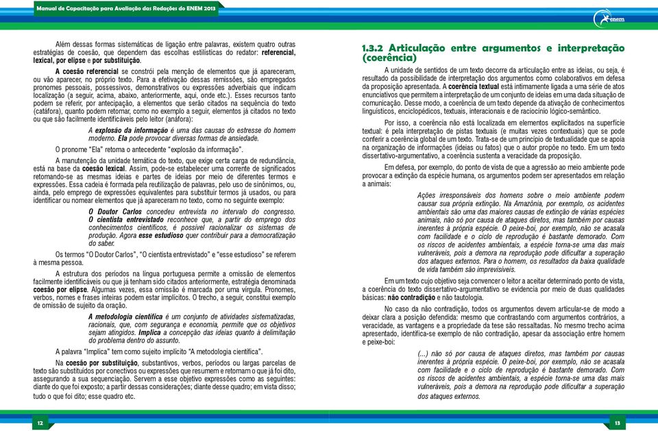 Para a efetivação dessas remissões, são empregados pronomes pessoais, possessivos, demonstrativos ou expressões adverbiais que indicam localização (a seguir, acima, abaixo, anteriormente, aqui, onde