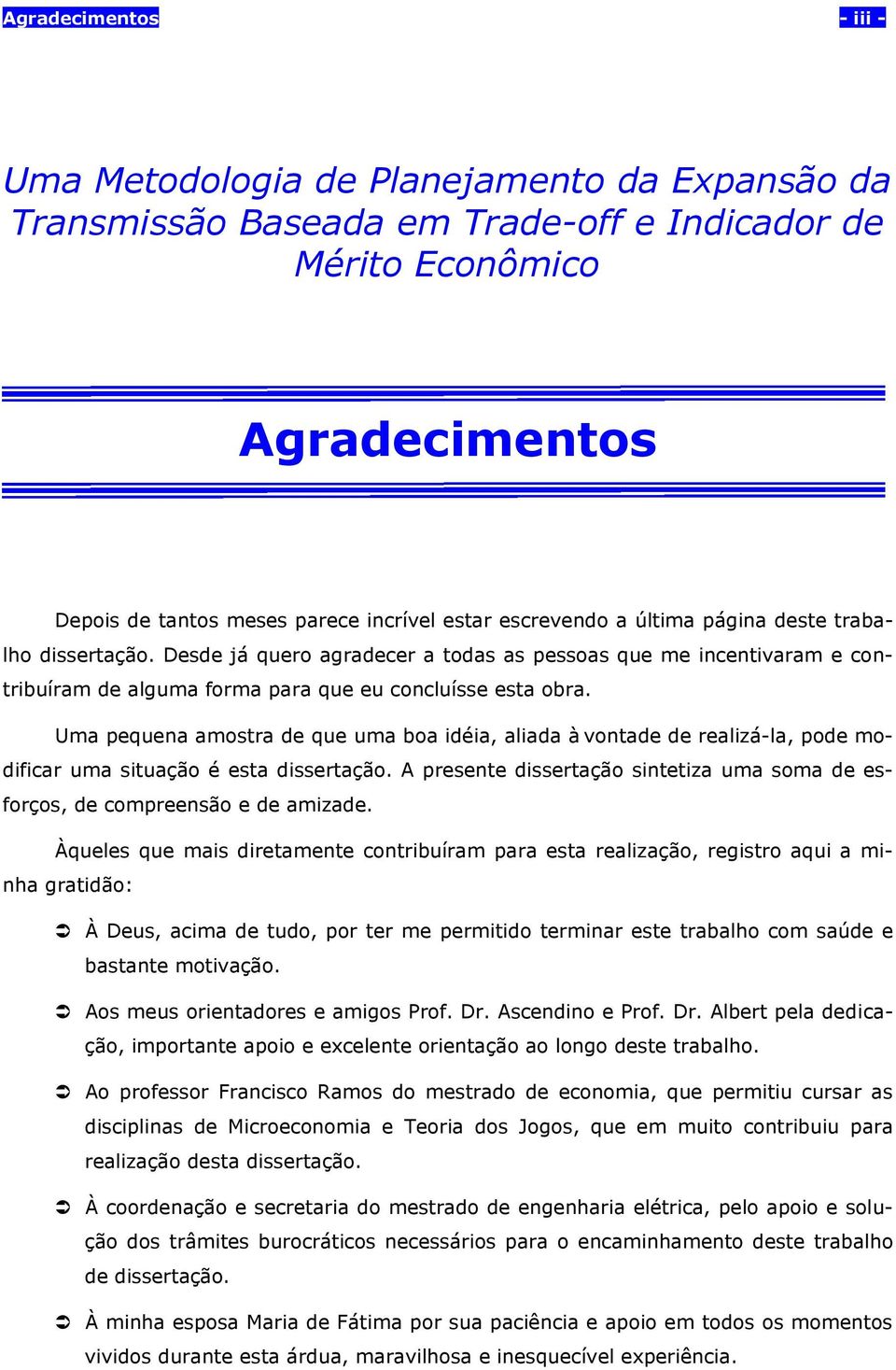 Um pequen mosr de que um bo idéi, lid à vonde de relizá-l, pode modificr um siução é es disserção. A presene disserção sineiz um som de esforços, de compreensão e de mizde.