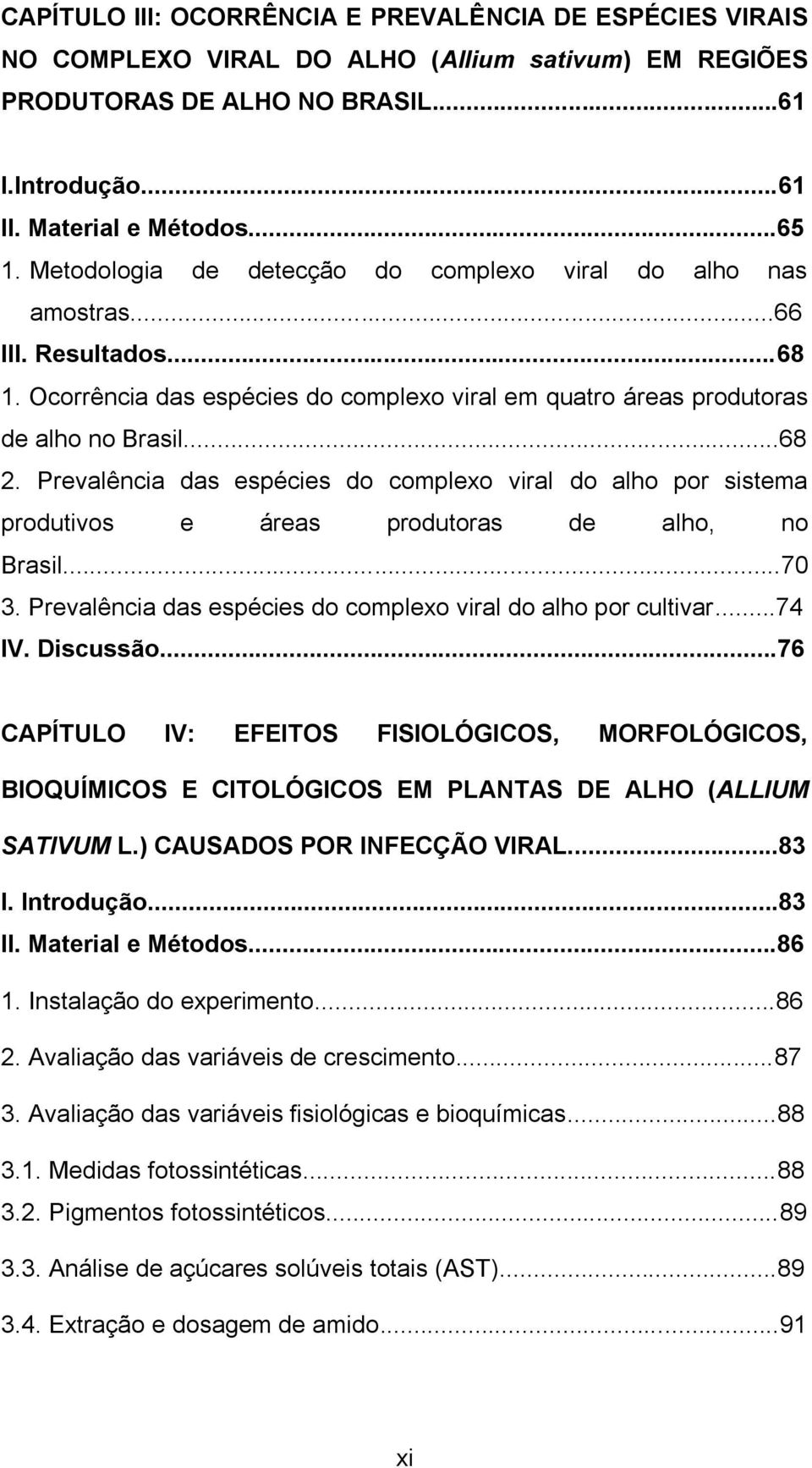 Prevalência das espécies do complexo viral do alho por sistema produtivos e áreas produtoras de alho, no Brasil...70 3. Prevalência das espécies do complexo viral do alho por cultivar...74 IV.