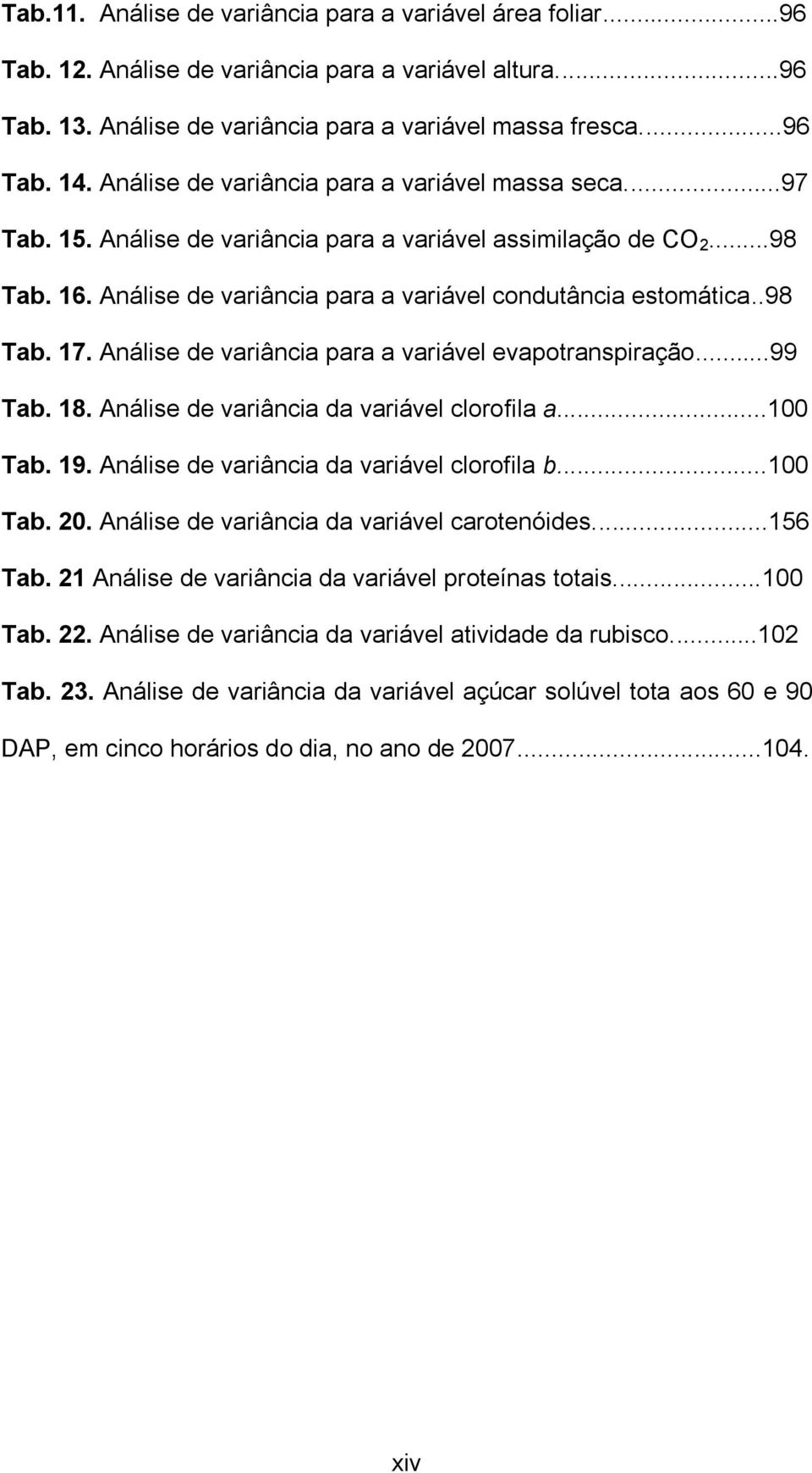 Análise de variância para a variável evapotranspiração...99 Tab. 18. Análise de variância da variável clorofila a...100 Tab. 19. Análise de variância da variável clorofila b...100 Tab. 20.