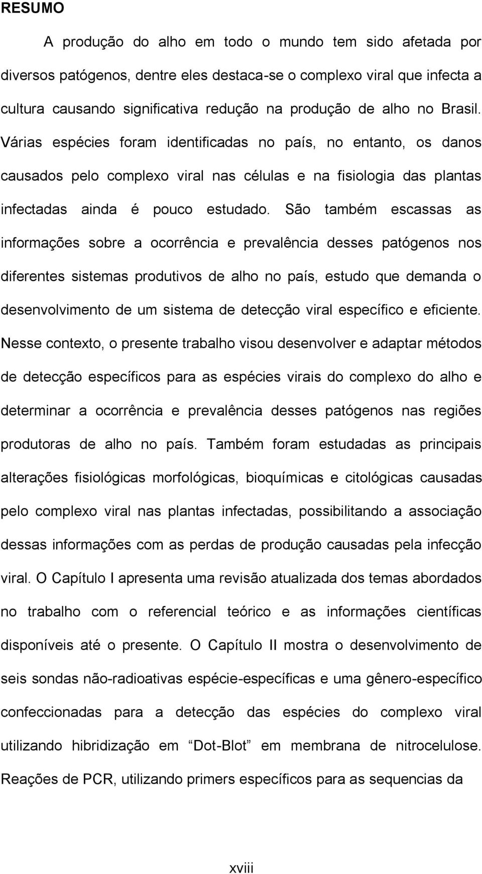 São também escassas as informações sobre a ocorrência e prevalência desses patógenos nos diferentes sistemas produtivos de alho no país, estudo que demanda o desenvolvimento de um sistema de detecção