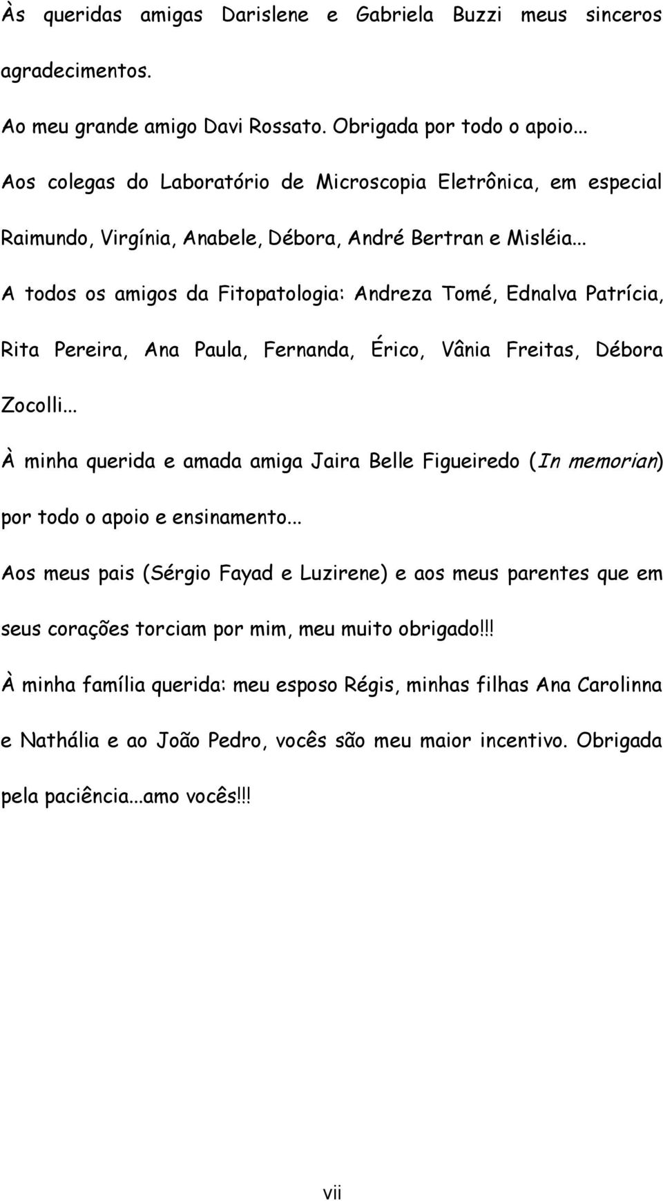 .. A todos os amigos da Fitopatologia: Andreza Tomé, Ednalva Patrícia, Rita Pereira, Ana Paula, Fernanda, Érico, Vânia Freitas, Débora Zocolli.