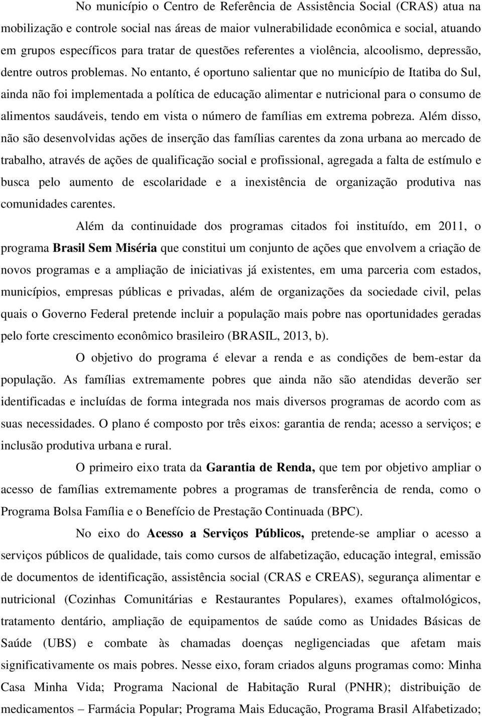 No entanto, é oportuno salientar que no município de Itatiba do Sul, ainda não foi implementada a política de educação alimentar e nutricional para o consumo de alimentos saudáveis, tendo em vista o