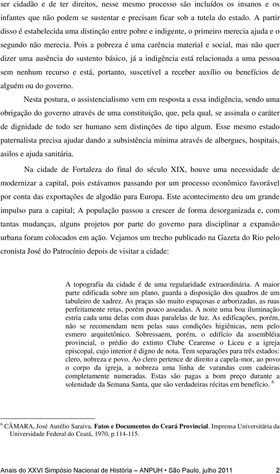 Pois a pobreza é uma carência material e social, mas não quer dizer uma ausência do sustento básico, já a indigência está relacionada a uma pessoa sem nenhum recurso e está, portanto, suscetível a