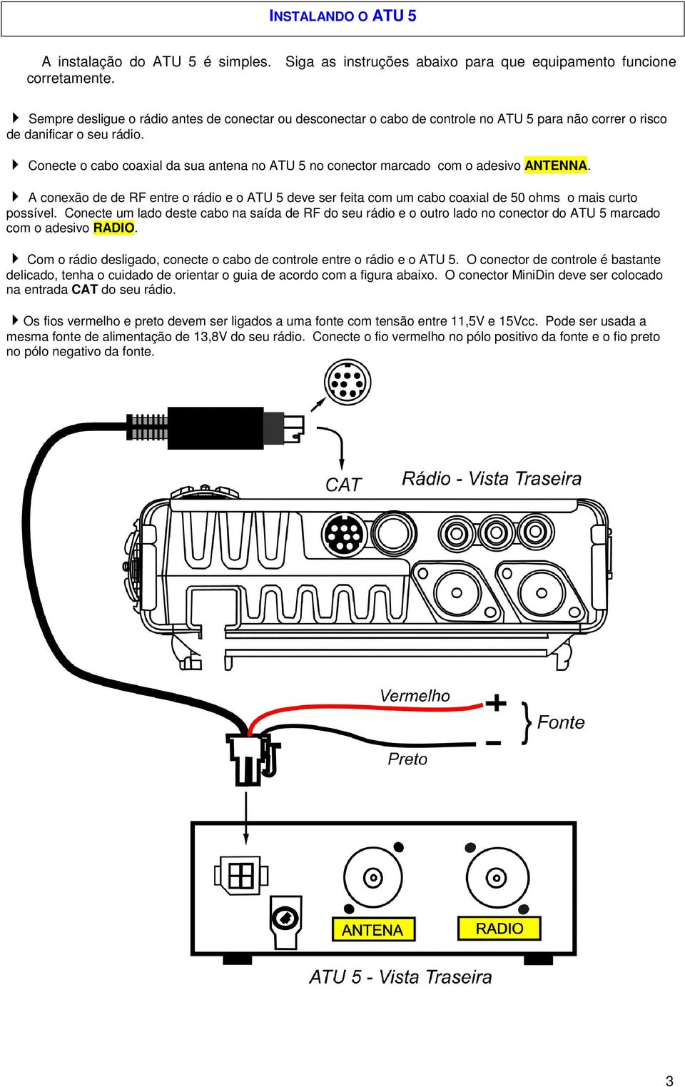 Conecte o cabo coaxial da sua antena no ATU 5 no conector marcado com o adesivo ANTENNA. A conexão de de RF entre o rádio e o ATU 5 deve ser feita com um cabo coaxial de 50 ohms o mais curto possível.