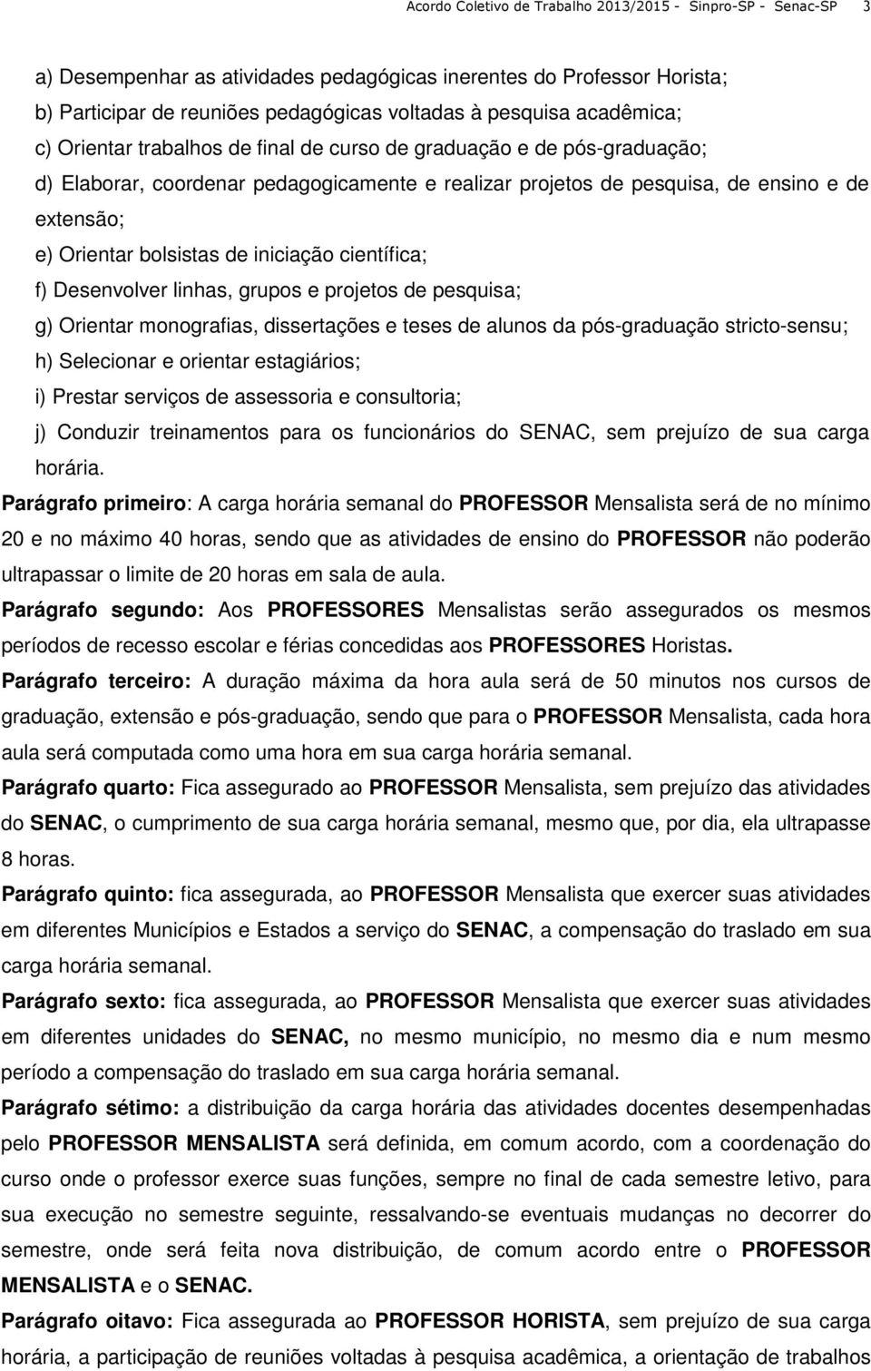 bolsistas de iniciação científica; f) Desenvolver linhas, grupos e projetos de pesquisa; g) Orientar monografias, dissertações e teses de alunos da pós-graduação stricto-sensu; h) Selecionar e