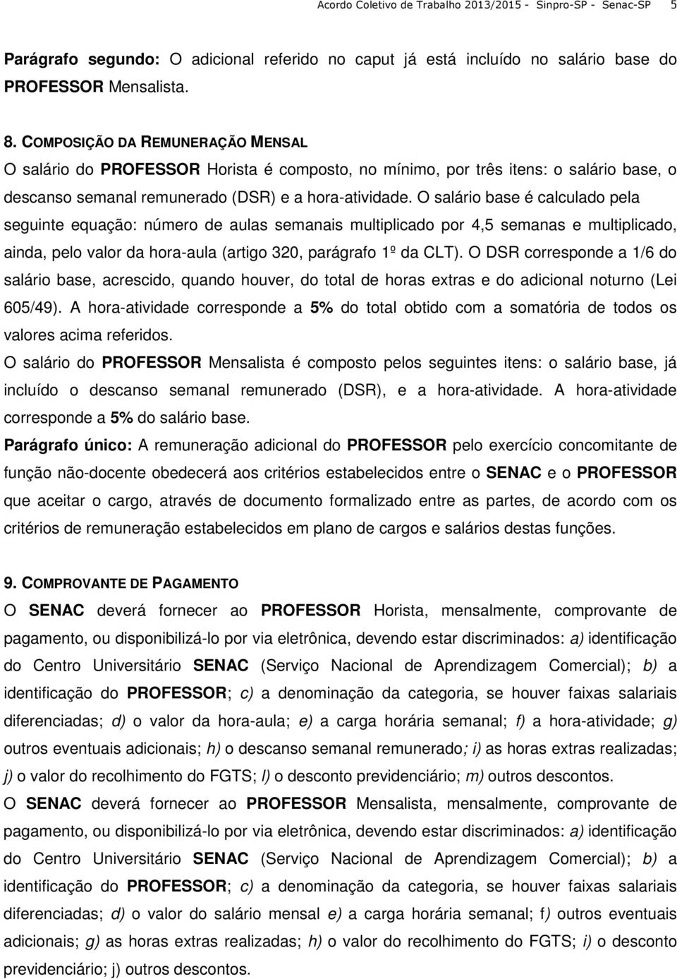 O salário base é calculado pela seguinte equação: número de aulas semanais multiplicado por 4,5 semanas e multiplicado, ainda, pelo valor da hora-aula (artigo 320, parágrafo 1º da CLT).