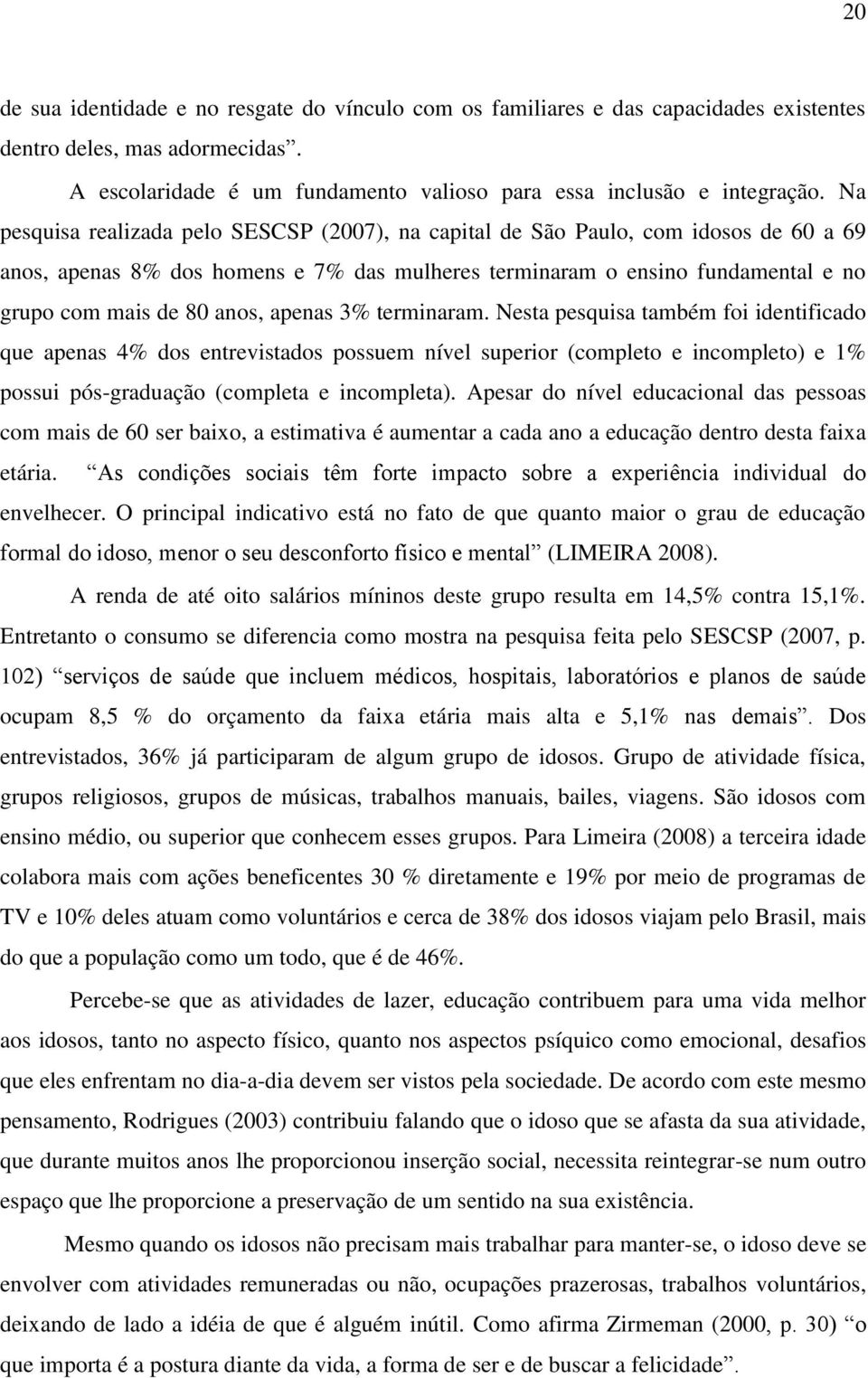 apenas 3% terminaram. Nesta pesquisa também foi identificado que apenas 4% dos entrevistados possuem nível superior (completo e incompleto) e 1% possui pós-graduação (completa e incompleta).