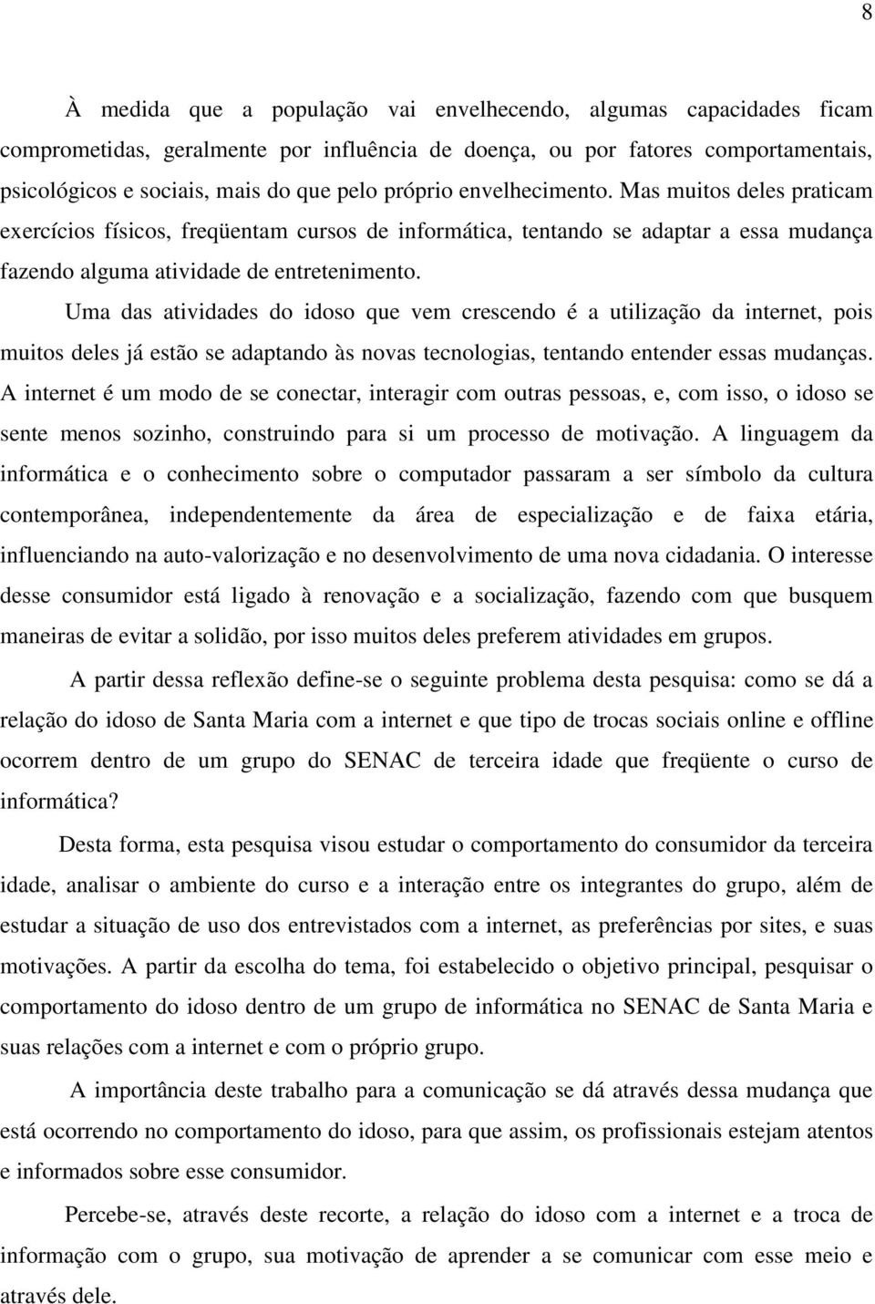 Uma das atividades do idoso que vem crescendo é a utilização da internet, pois muitos deles já estão se adaptando às novas tecnologias, tentando entender essas mudanças.