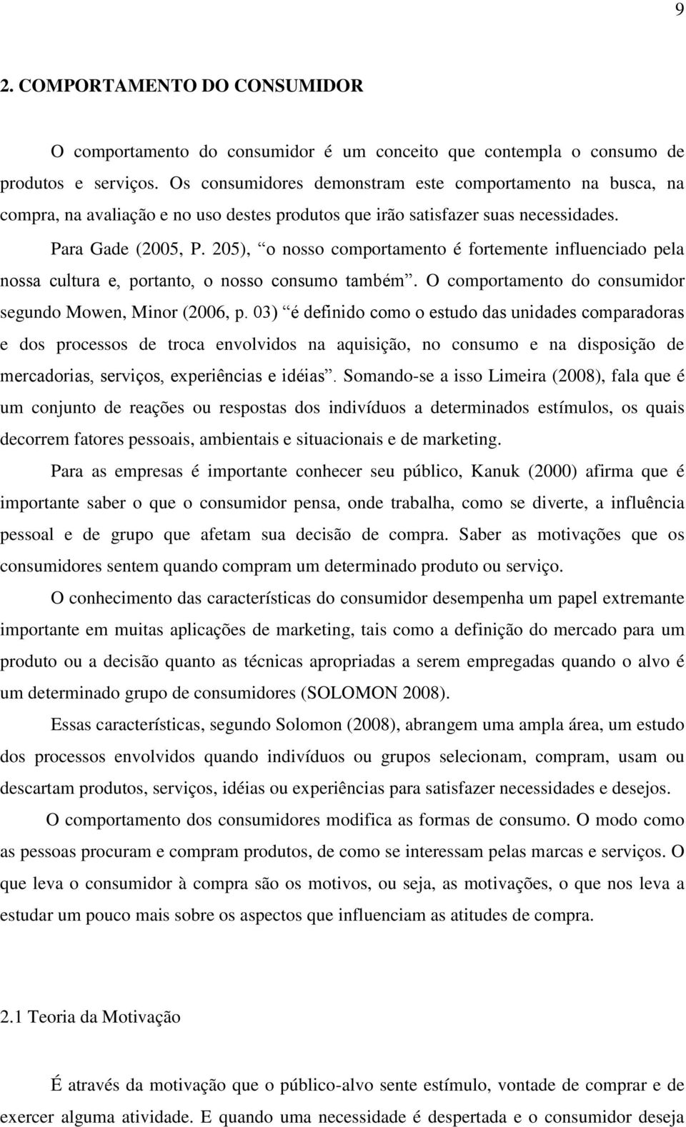 205), o nosso comportamento é fortemente influenciado pela nossa cultura e, portanto, o nosso consumo também. O comportamento do consumidor segundo Mowen, Minor (2006, p.