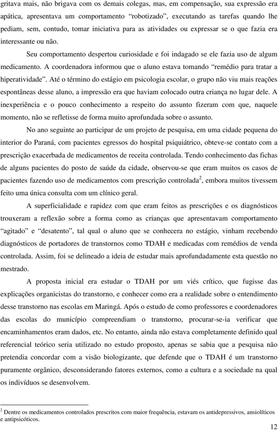 A coordenadora informou que o aluno estava tomando remédio para tratar a hiperatividade.