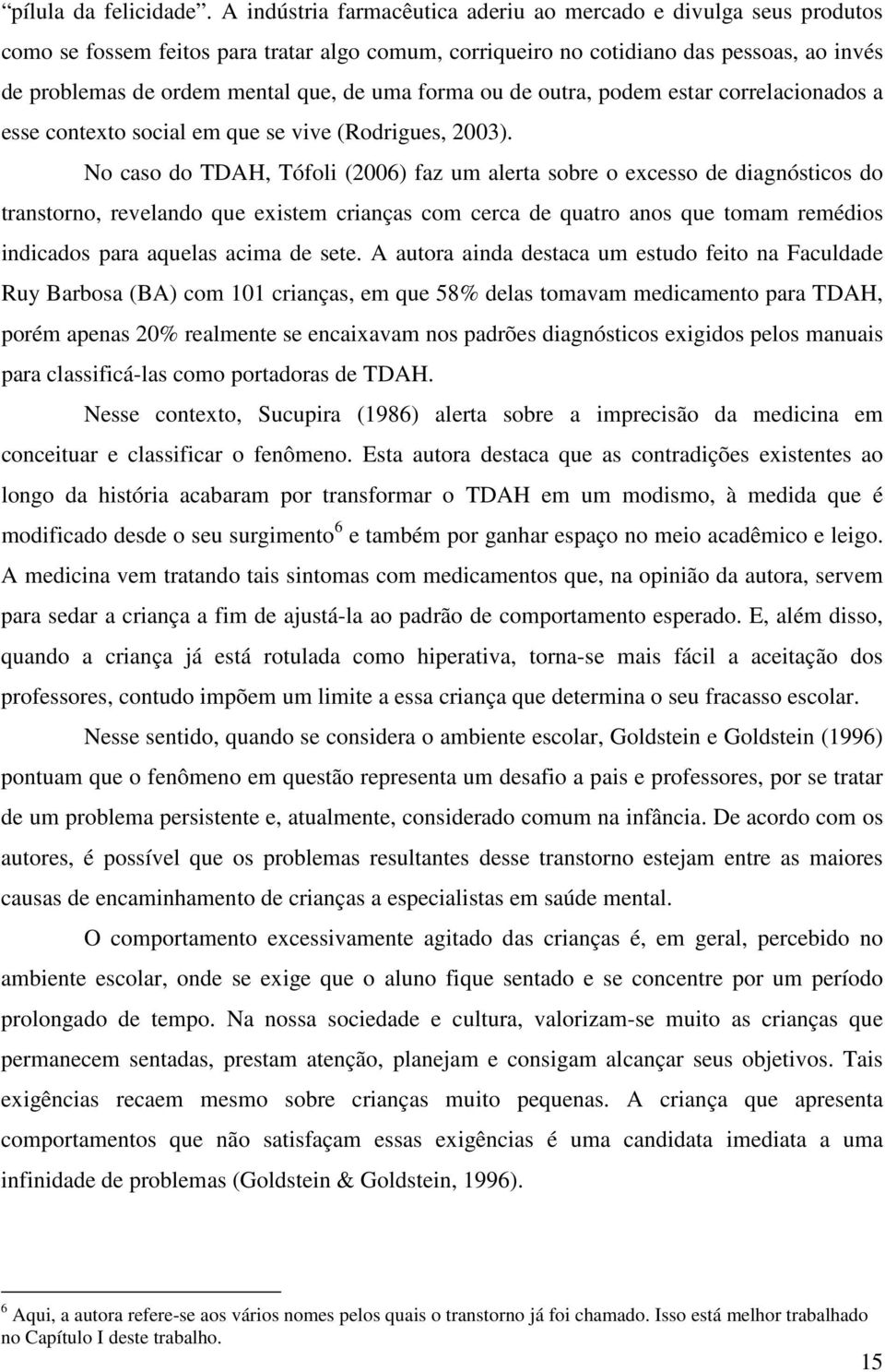 uma forma ou de outra, podem estar correlacionados a esse contexto social em que se vive (Rodrigues, 2003).