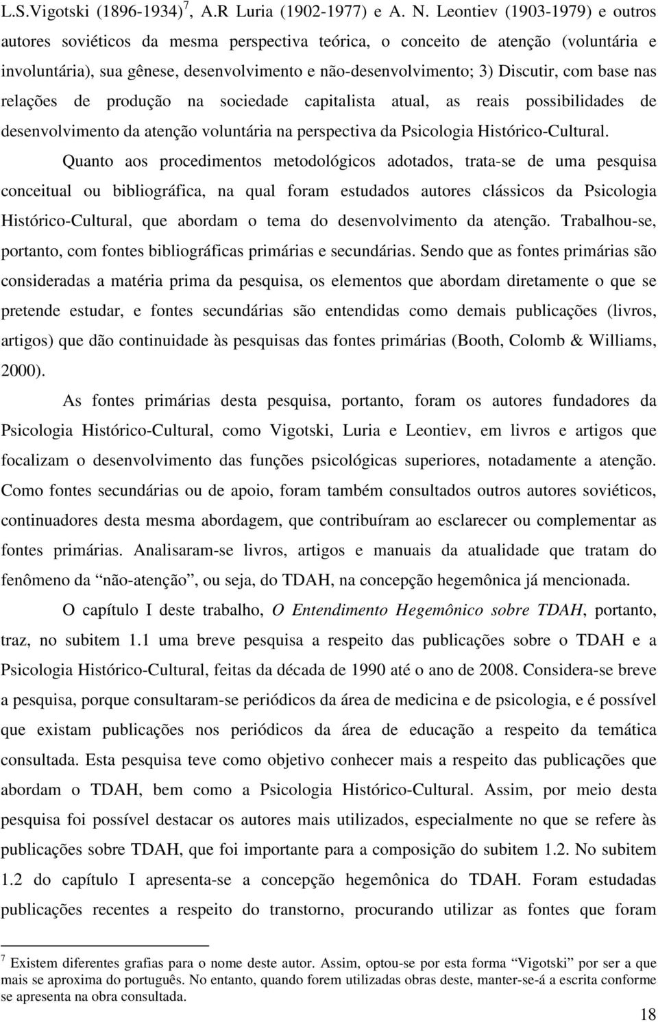 base nas relações de produção na sociedade capitalista atual, as reais possibilidades de desenvolvimento da atenção voluntária na perspectiva da Psicologia Histórico-Cultural.