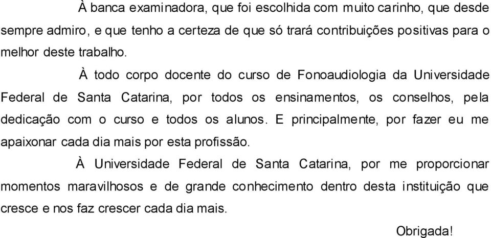 À todo corpo docente do curso de Fonoaudiologia da Universidade Federal de Santa Catarina, por todos os ensinamentos, os conselhos, pela dedicação com o