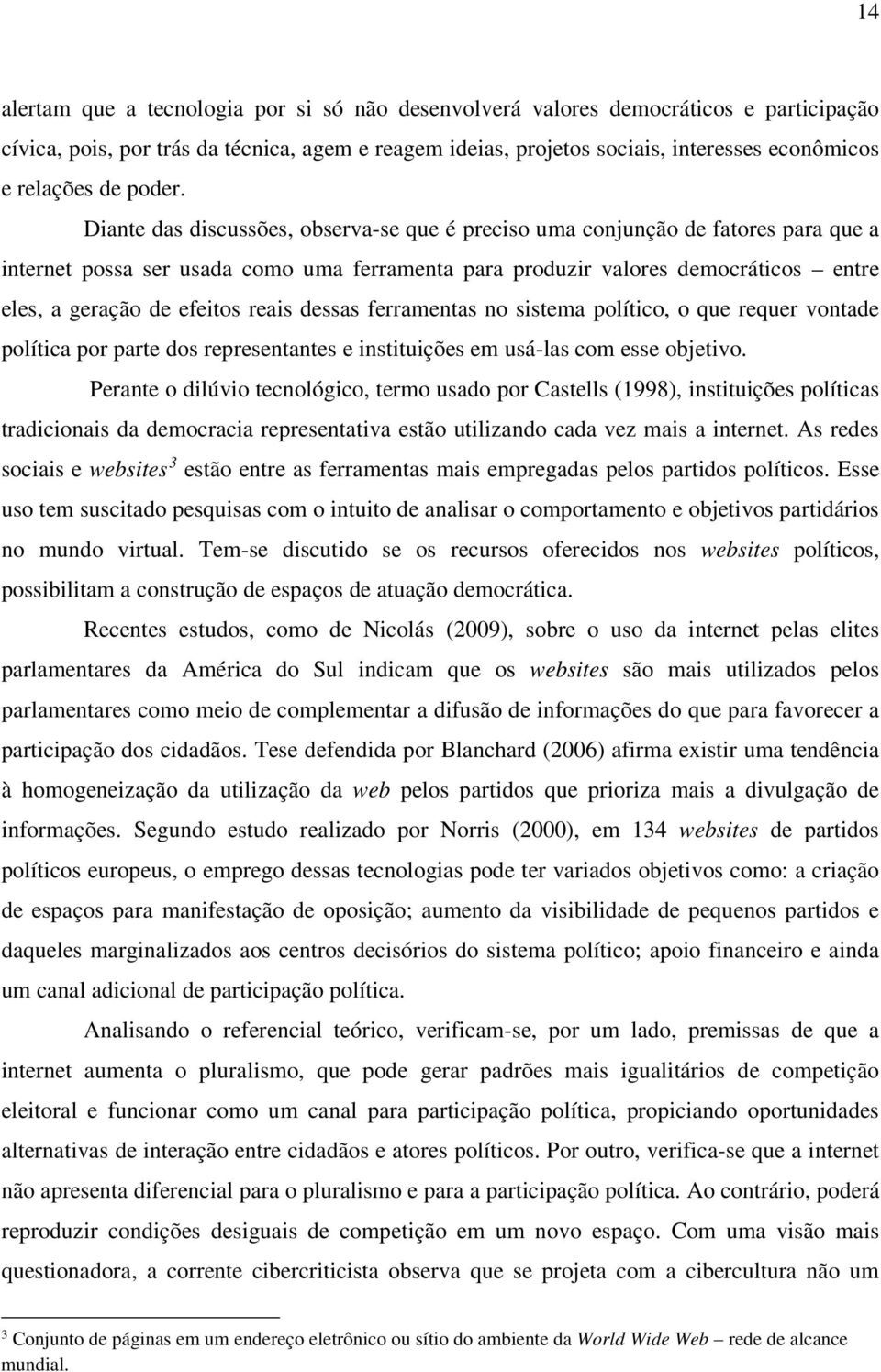 Diante das discussões, observa-se que é preciso uma conjunção de fatores para que a internet possa ser usada como uma ferramenta para produzir valores democráticos entre eles, a geração de efeitos