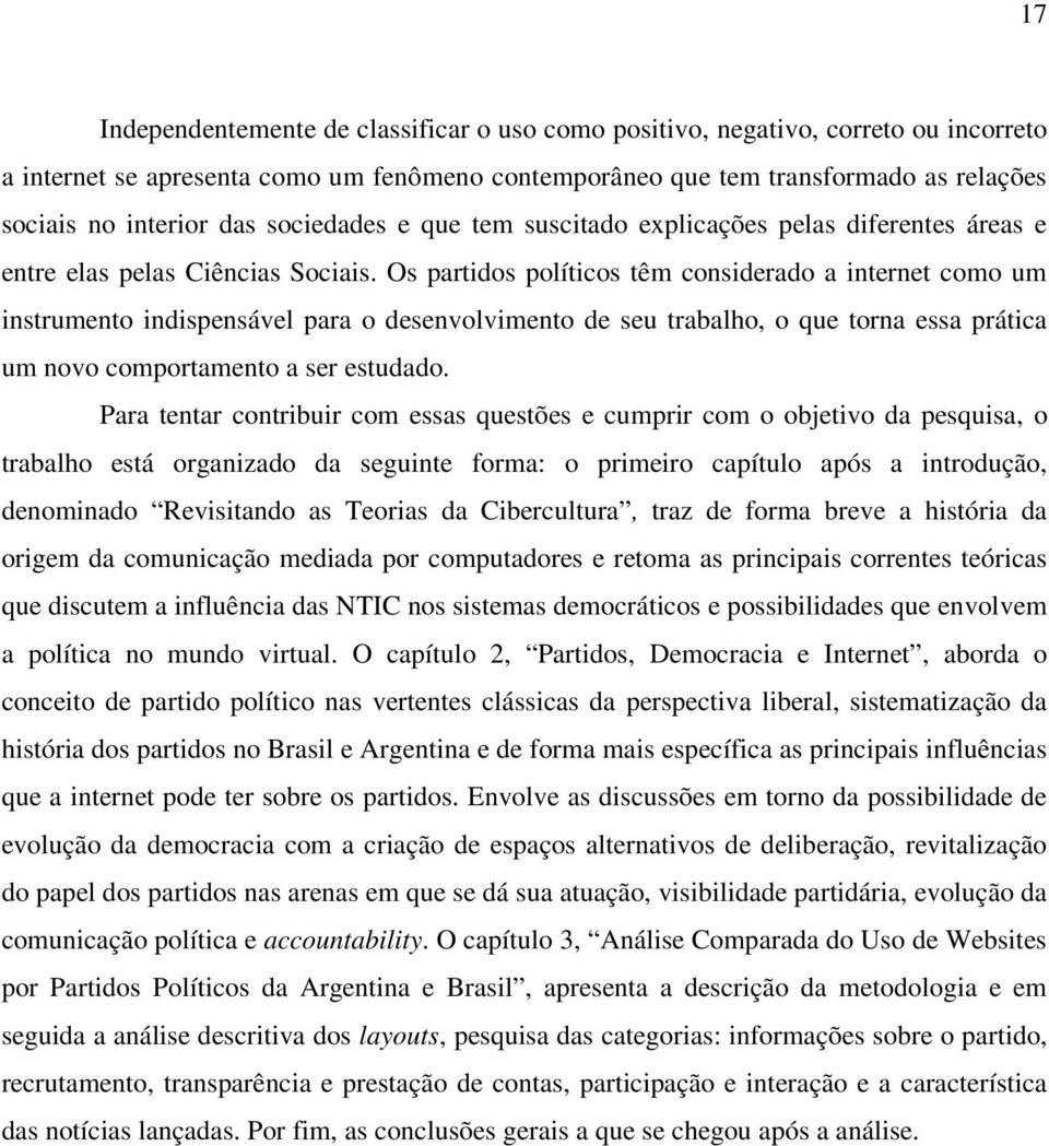 Os partidos políticos têm considerado a internet como um instrumento indispensável para o desenvolvimento de seu trabalho, o que torna essa prática um novo comportamento a ser estudado.