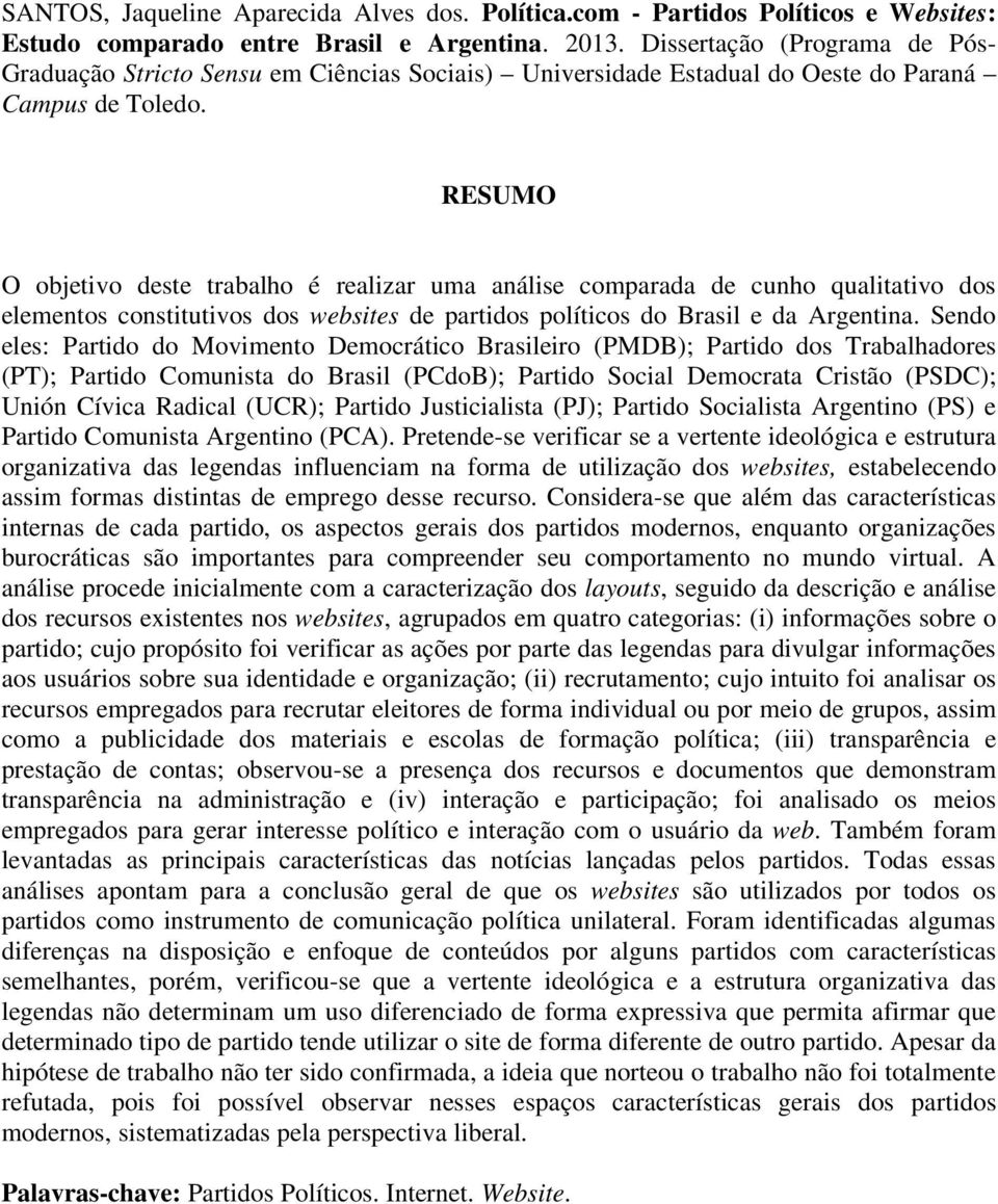 RESUMO O objetivo deste trabalho é realizar uma análise comparada de cunho qualitativo dos elementos constitutivos dos websites de partidos políticos do Brasil e da Argentina.