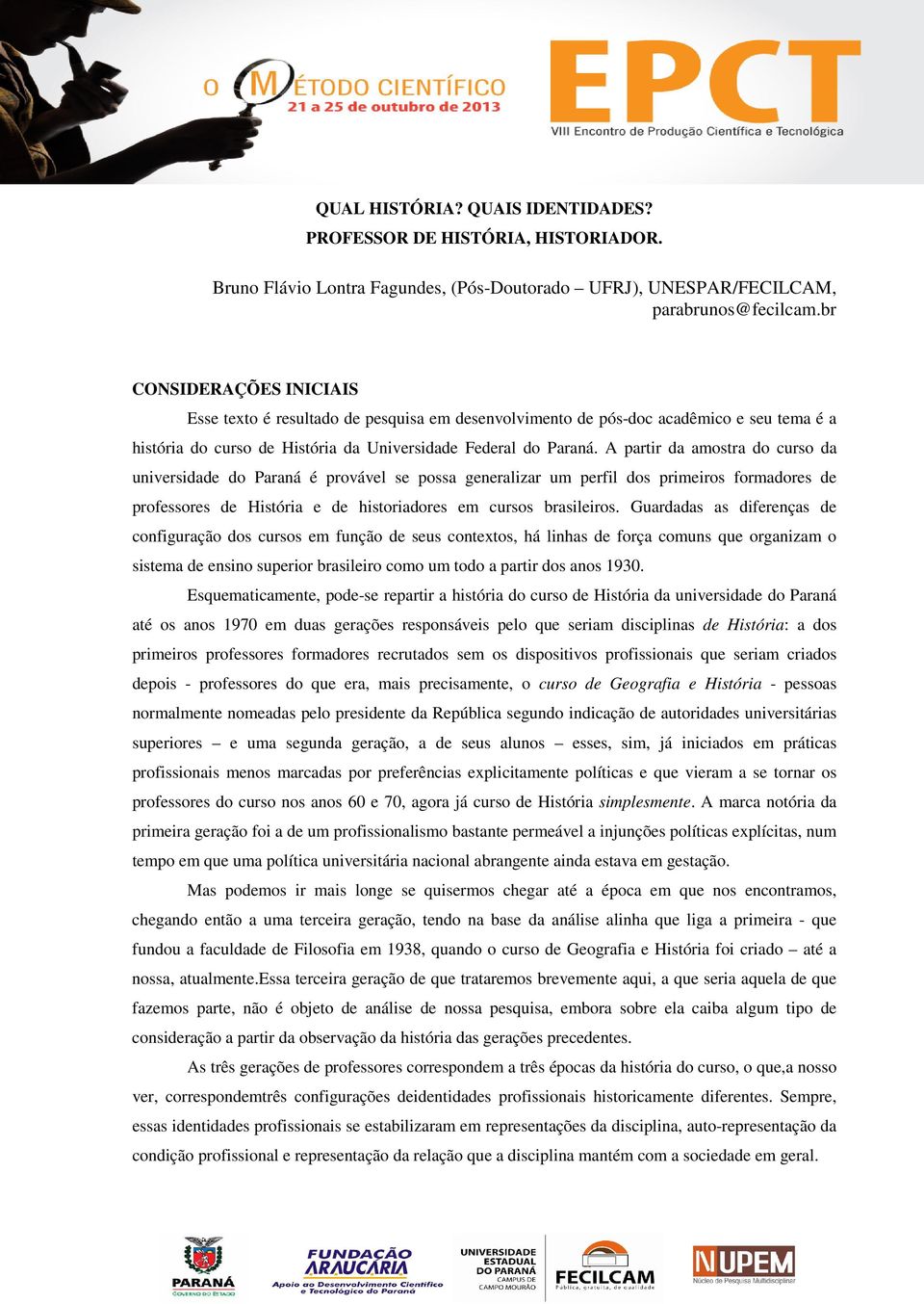 A partir da amostra do curso da universidade do Paraná é provável se possa generalizar um perfil dos primeiros formadores de professores de História e de historiadores em cursos brasileiros.