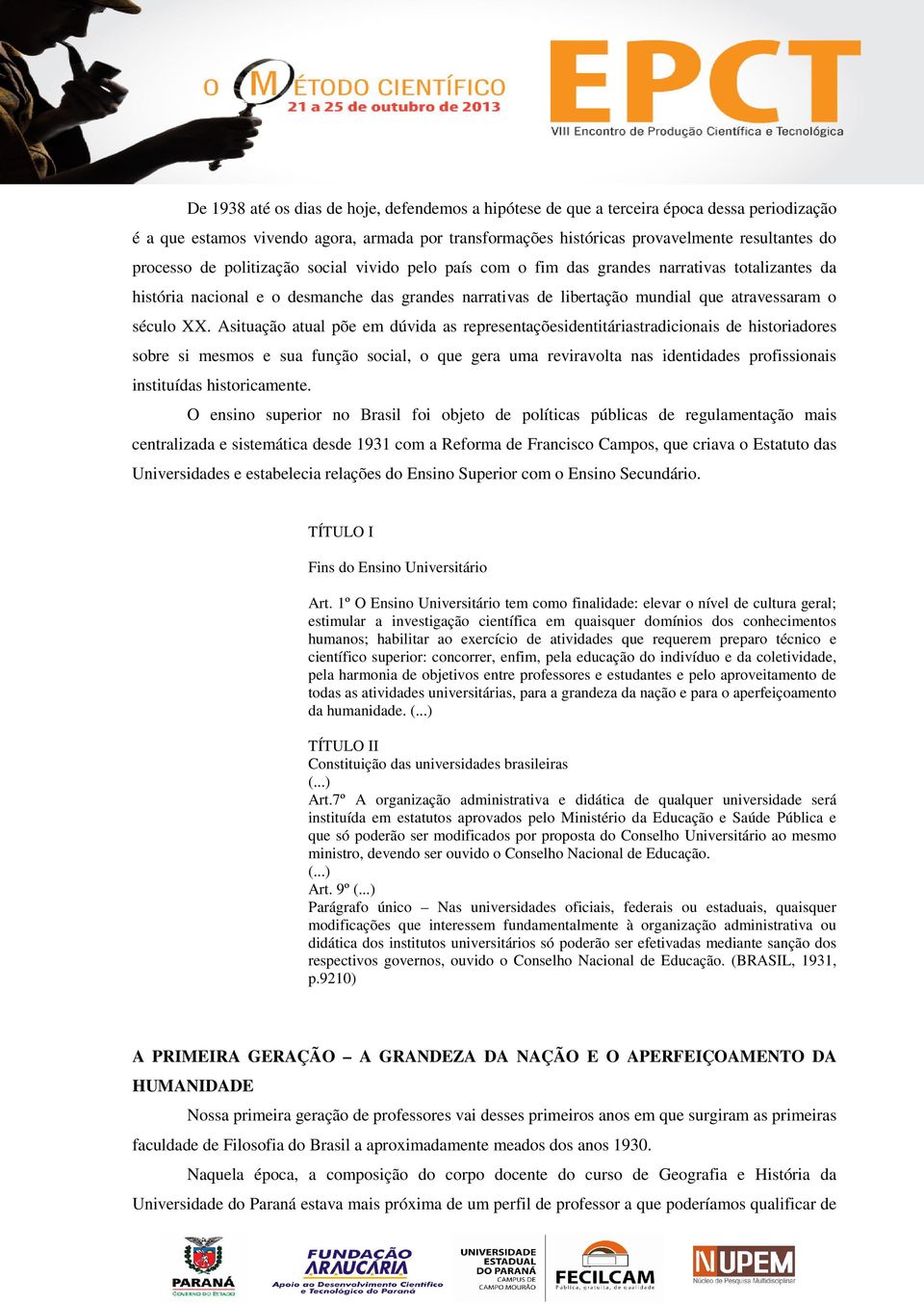 Asituação atual põe em dúvida as representaçõesidentitáriastradicionais de historiadores sobre si mesmos e sua função social, o que gera uma reviravolta nas identidades profissionais instituídas