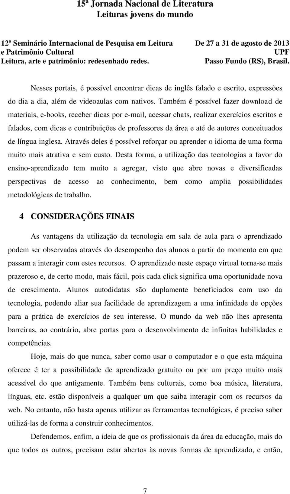 autores conceituados de língua inglesa. Através deles é possível reforçar ou aprender o idioma de uma forma muito mais atrativa e sem custo.