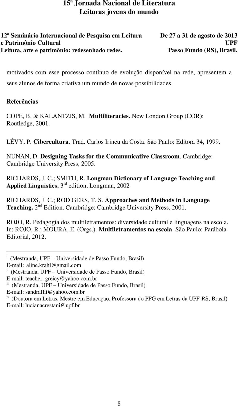 Cambridge: Cambridge University Press, 2005. RICHARDS, J. C.; SMITH, R. Longman Dictionary of Language Teaching and Applied Linguistics, 3 rd edition, Longman, 2002 RICHARDS, J. C.; ROD GERS, T. S. Approaches and Methods in Language Teaching.