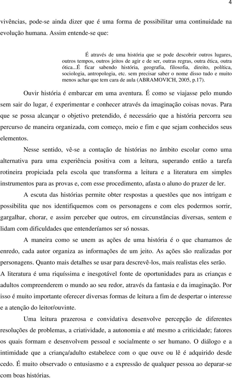 ..é ficar sabendo história, geografia, filosofia, direito, política, sociologia, antropologia, etc. sem precisar saber o nome disso tudo e muito menos achar que tem cara de aula (ABRAMOVICH, 2005, p.