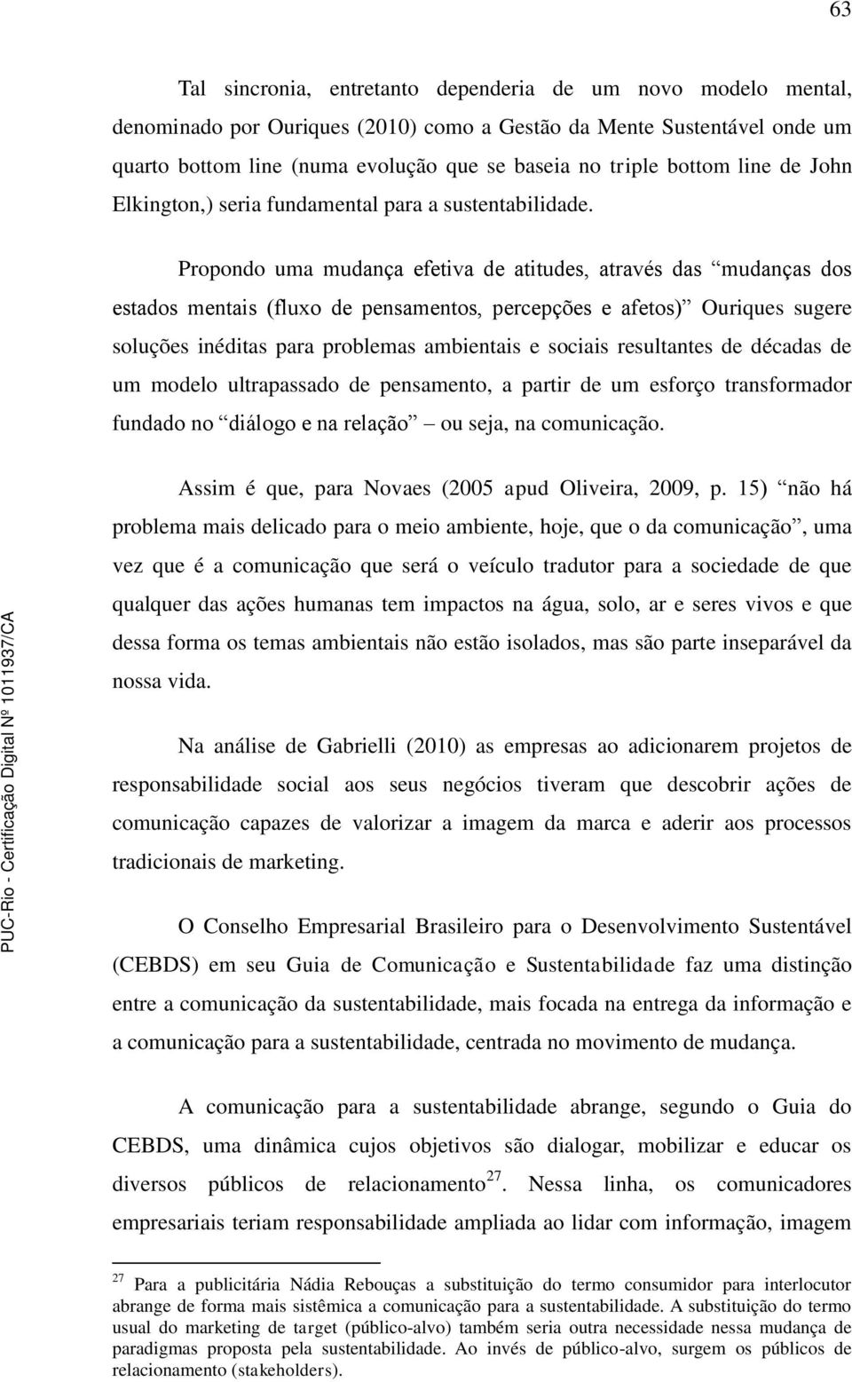 Propondo uma mudança efetiva de atitudes, através das mudanças dos estados mentais (fluxo de pensamentos, percepções e afetos) Ouriques sugere soluções inéditas para problemas ambientais e sociais