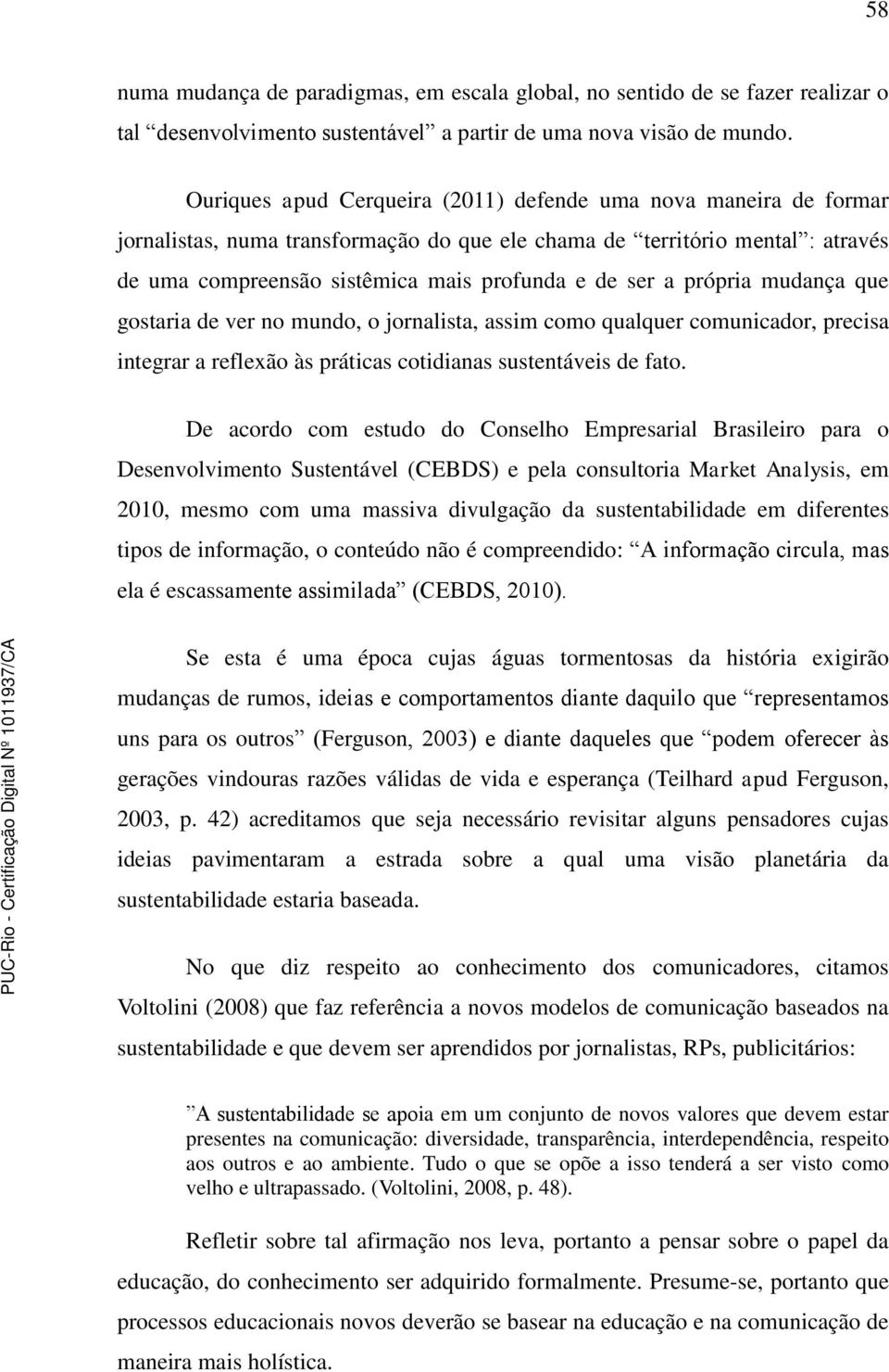 própria mudança que gostaria de ver no mundo, o jornalista, assim como qualquer comunicador, precisa integrar a reflexão às práticas cotidianas sustentáveis de fato.