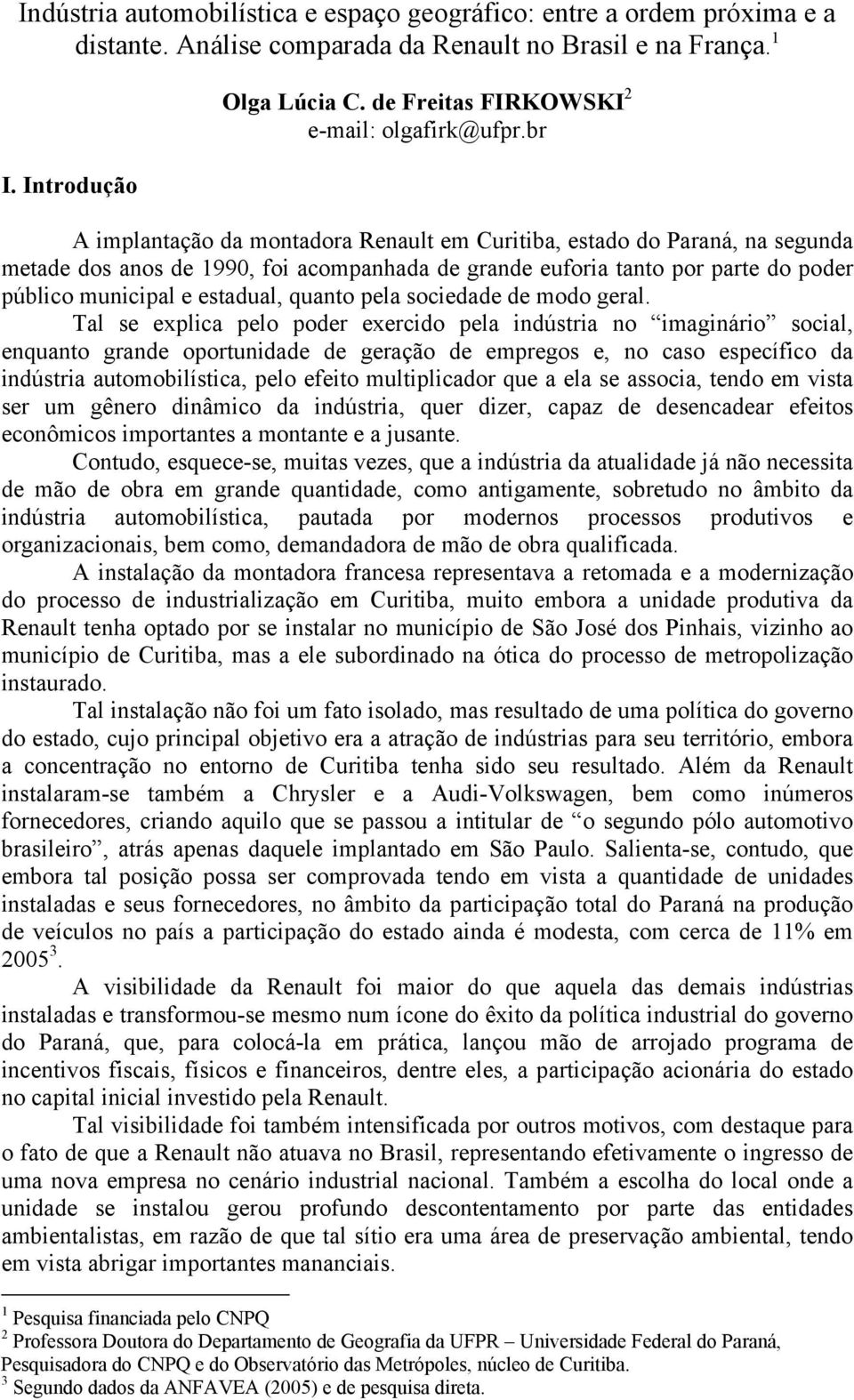 br A implantação da montadora Renault em Curitiba, estado do Paraná, na segunda metade dos anos de 1990, foi acompanhada de grande euforia tanto por parte do poder público municipal e estadual,