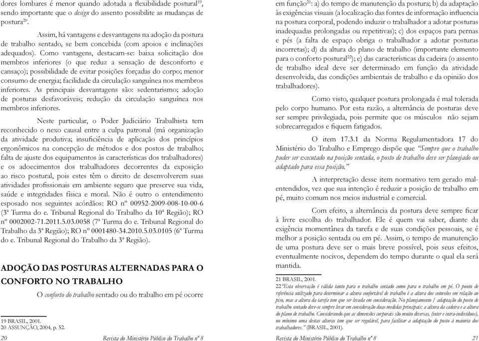 Como vantagens, destacam-se: baixa solicitação dos membros inferiores (o que reduz a sensação de desconforto e cansaço); possibilidade de evitar posições forçadas do corpo; menor consumo de energia;