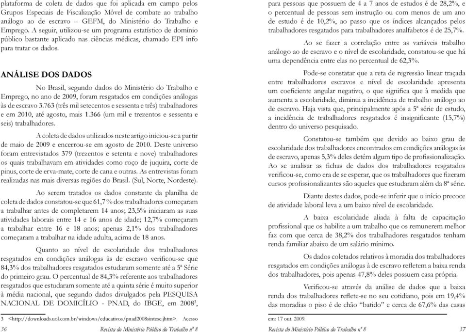 ANÁLISE DOS DADOS No Brasil, segundo dados do Ministério do Trabalho e Emprego, no ano de 2009, foram resgatados em condições análogas às de escravo 3.