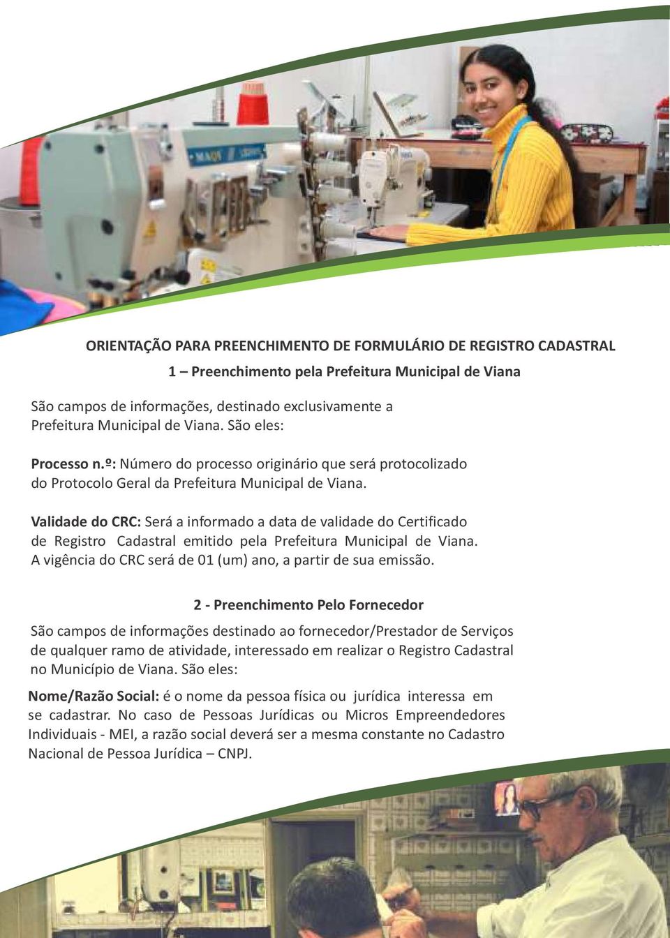 Validade do CRC: Será a informado a data de validade do Certificado de Registro Cadastral emitido pela Prefeitura Municipal de Viana. A vigência do CRC será de 01 (um) ano, a partir de sua emissão.