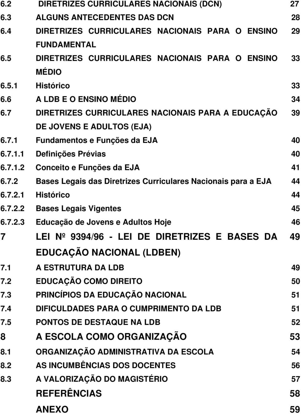 7.1.1 Definições Prévias 40 6.7.1.2 Conceito e Funções da EJA 41 6.7.2 Bases Legais das Diretrizes Curriculares Nacionais para a EJA 44 6.7.2.1 Histórico 44 6.7.2.2 Bases Legais Vigentes 45 6.7.2.3 Educação de Jovens e Adultos Hoje 46 7 LEI Nº 9394/96 - LEI DE DIRETRIZES E BASES DA 49 EDUCAÇÃO NACIONAL (LDBEN) 7.