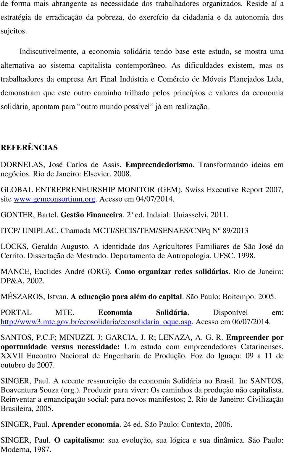 As dificuldades existem, mas os trabalhadores da empresa Art Final Indústria e Comércio de Móveis Planejados Ltda, demonstram que este outro caminho trilhado pelos princípios e valores da economia