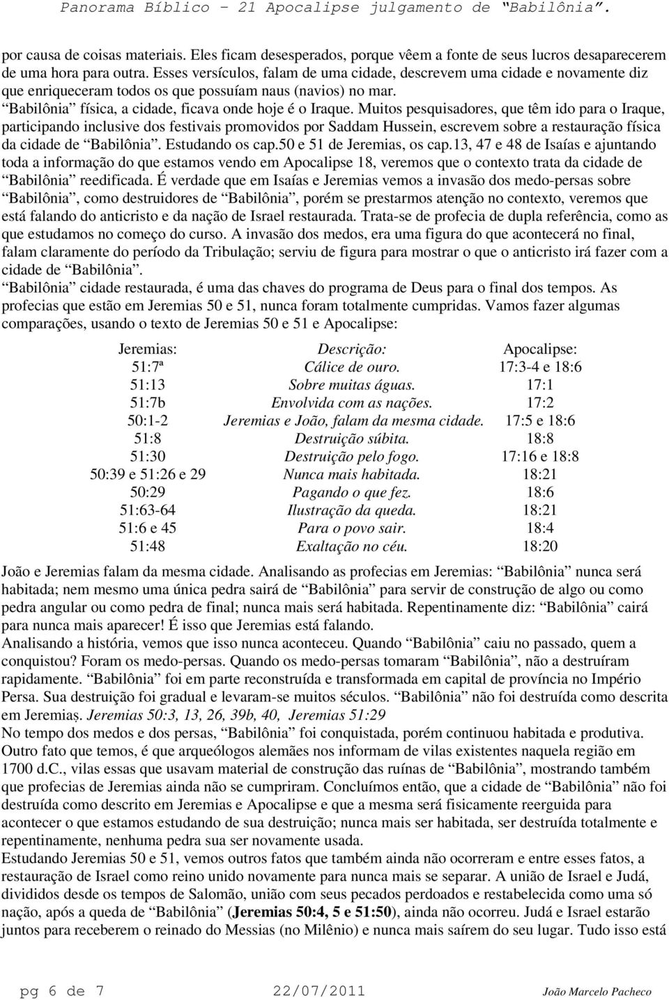 Muitos pesquisadores, que têm ido para o Iraque, participando inclusive dos festivais promovidos por Saddam Hussein, escrevem sobre a restauração física da cidade de Babilônia. Estudando os cap.