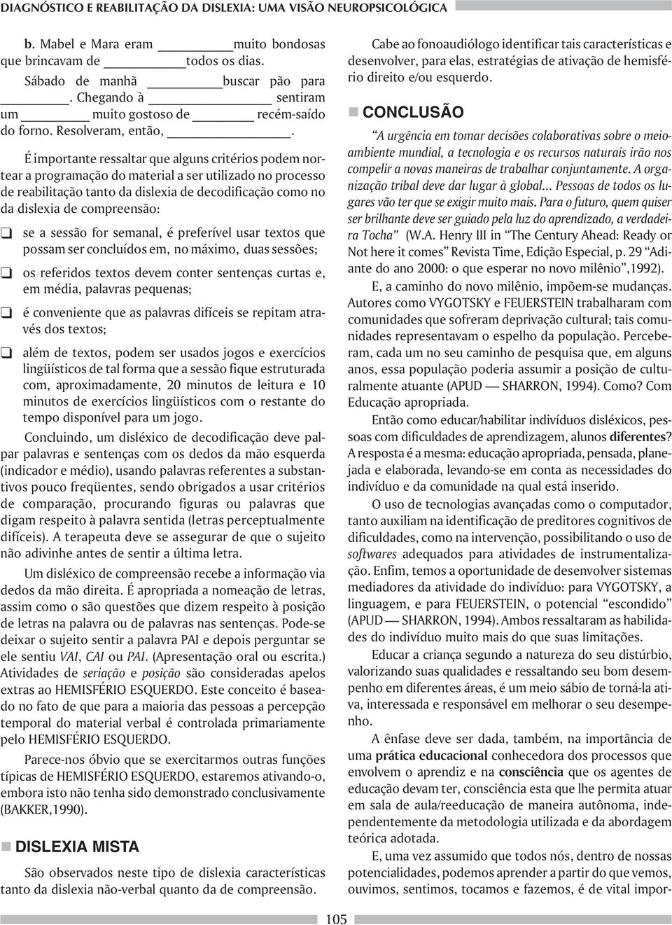 É importante ressaltar que alguns critérios podem nortear a programação do material a ser utilizado no processo de reabilitação tanto da dislexia de decodificação como no da dislexia de compreensão: