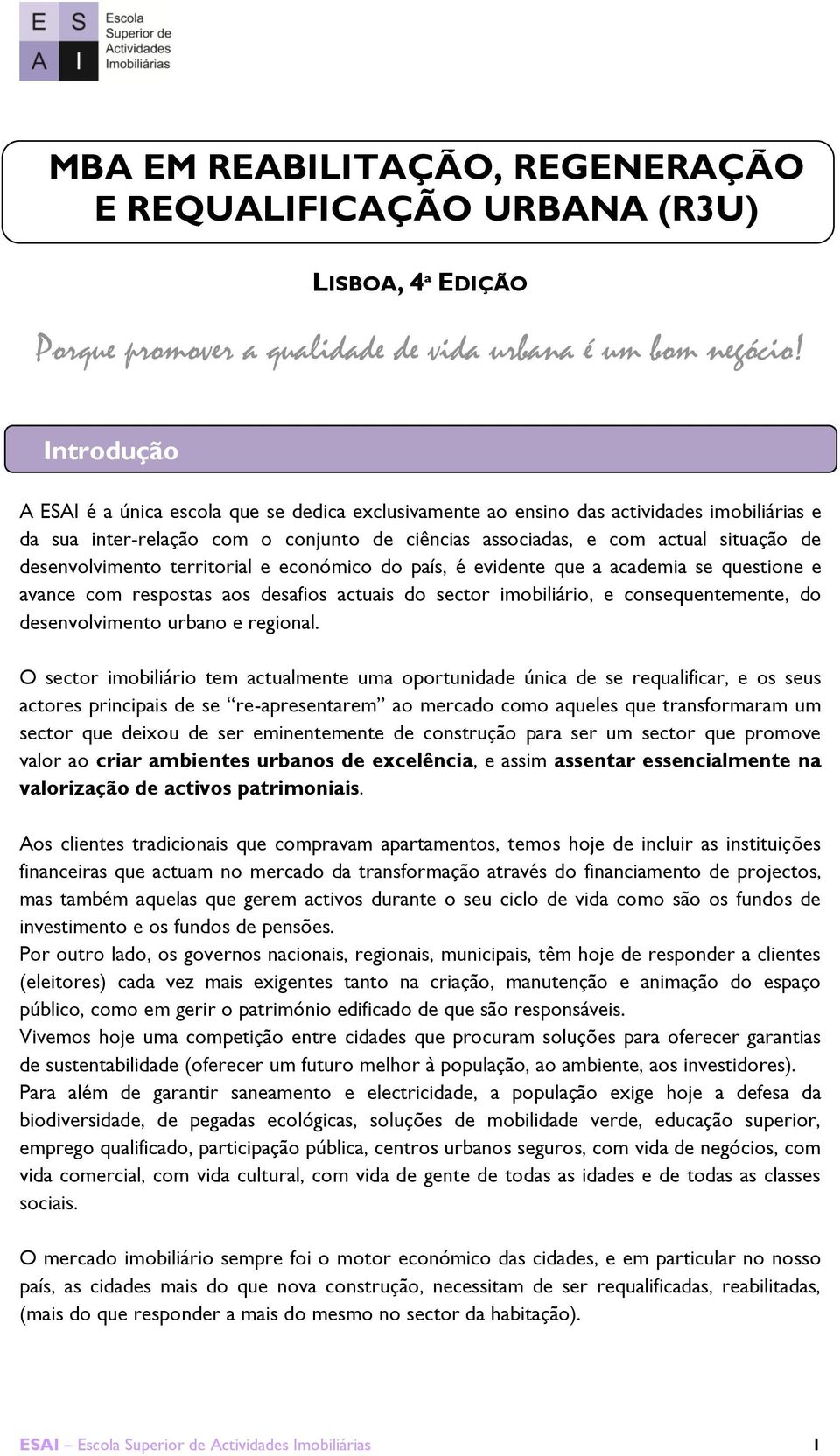 desenvolvimento territorial e económico do país, é evidente que a academia se questione e avance com respostas aos desafios actuais do sector imobiliário, e consequentemente, do desenvolvimento