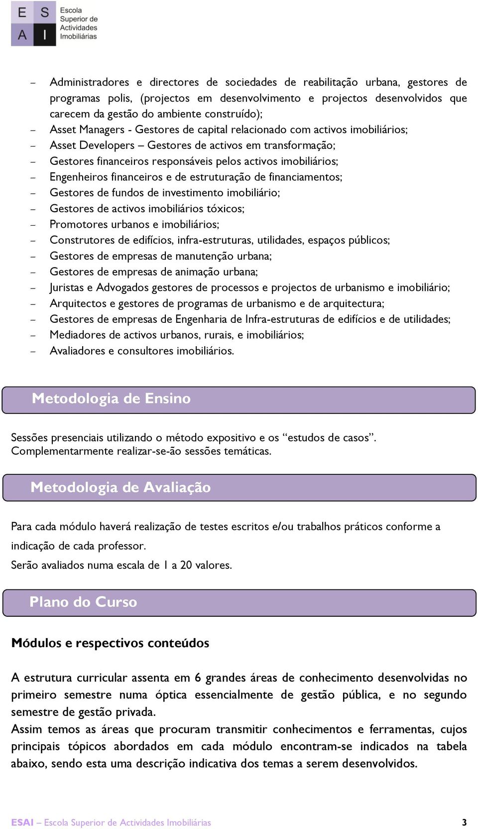 Engenheiros financeiros e de estruturação de financiamentos; Gestores de fundos de investimento imobiliário; Gestores de activos imobiliários tóxicos; Promotores urbanos e imobiliários; Construtores